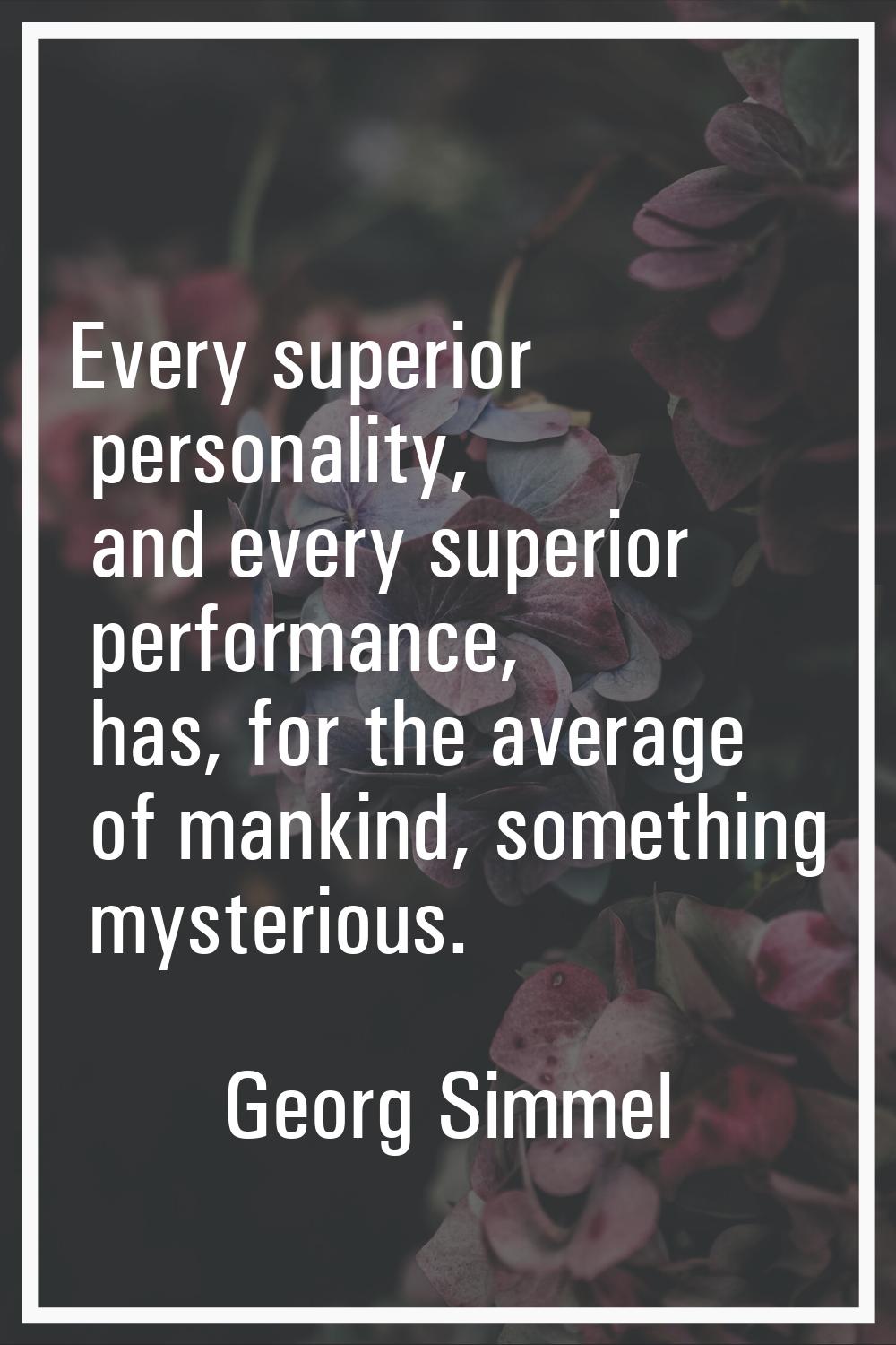 Every superior personality, and every superior performance, has, for the average of mankind, someth
