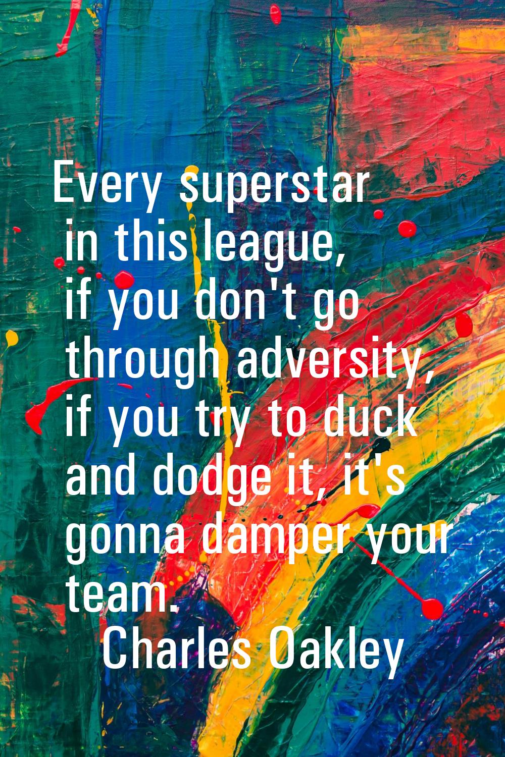 Every superstar in this league, if you don't go through adversity, if you try to duck and dodge it,