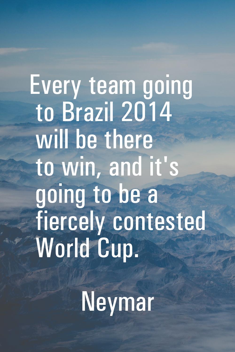 Every team going to Brazil 2014 will be there to win, and it's going to be a fiercely contested Wor