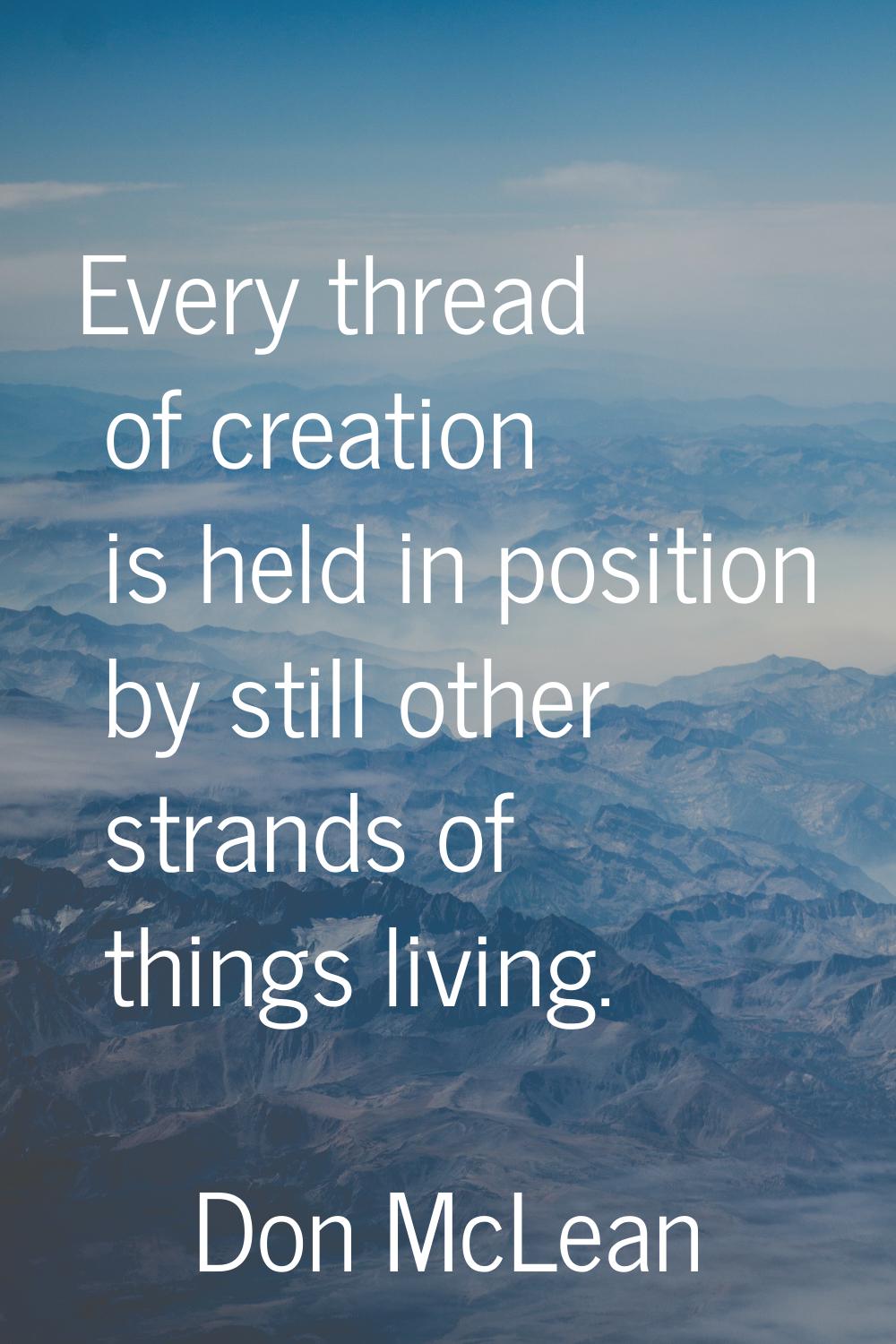 Every thread of creation is held in position by still other strands of things living.