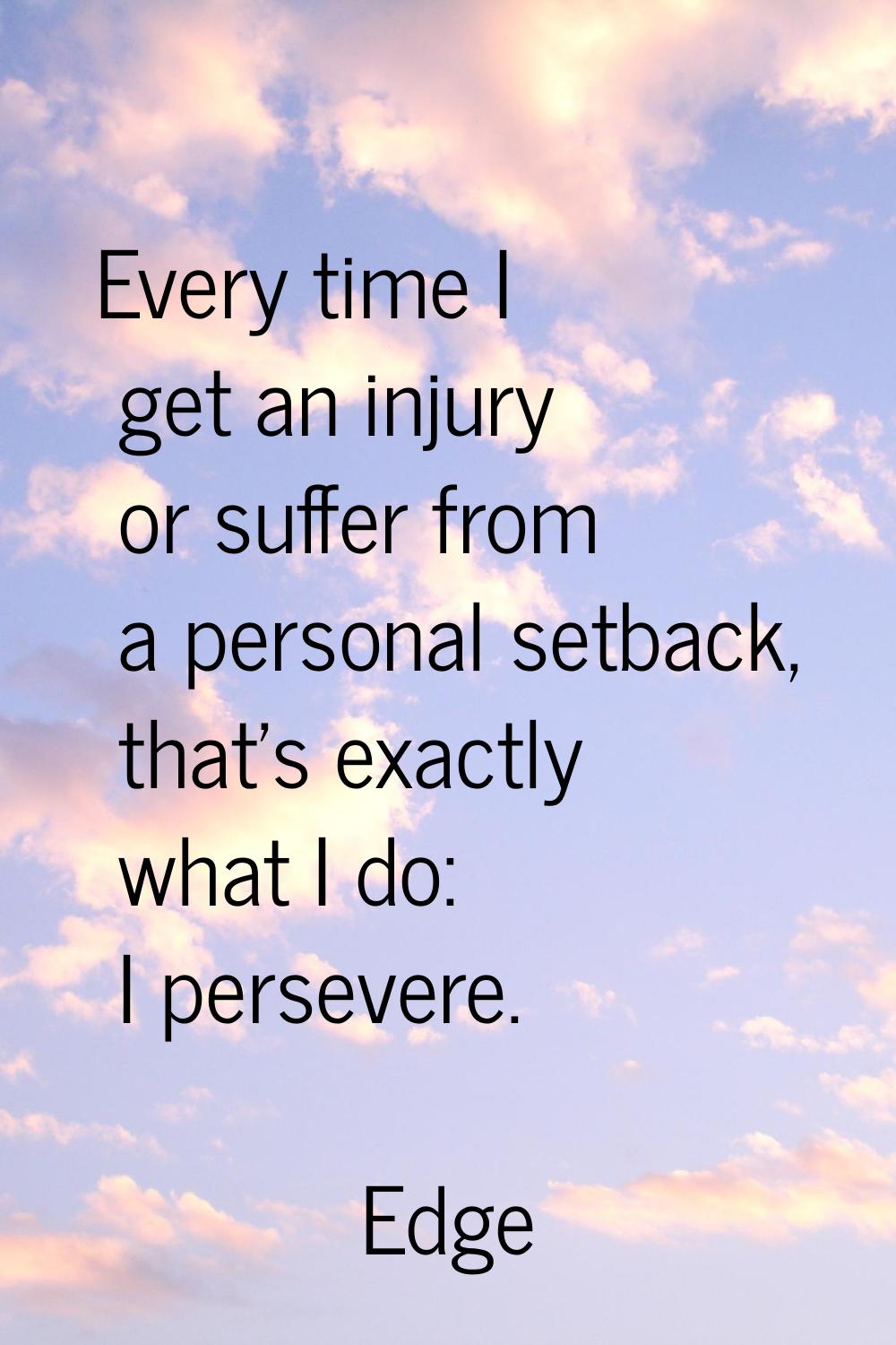 Every time I get an injury or suffer from a personal setback, that's exactly what I do: I persevere