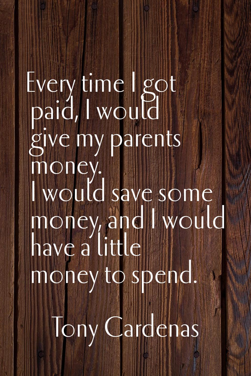 Every time I got paid, I would give my parents money. I would save some money, and I would have a l