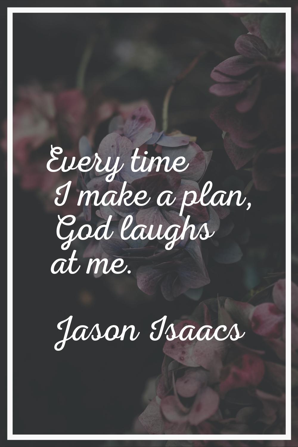 Every time I make a plan, God laughs at me.