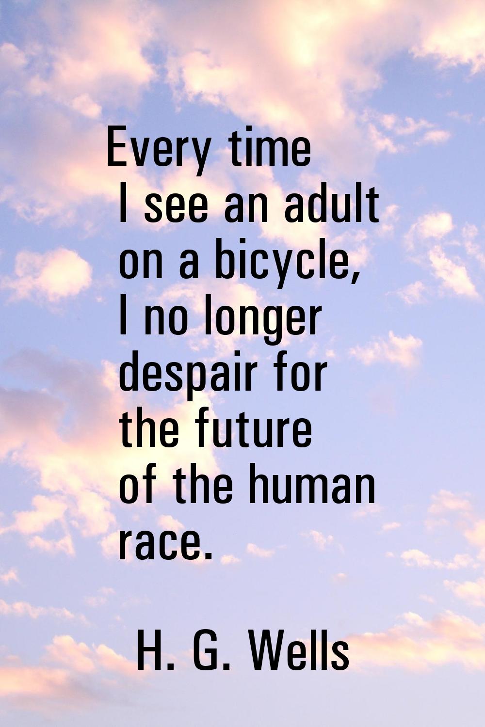 Every time I see an adult on a bicycle, I no longer despair for the future of the human race.