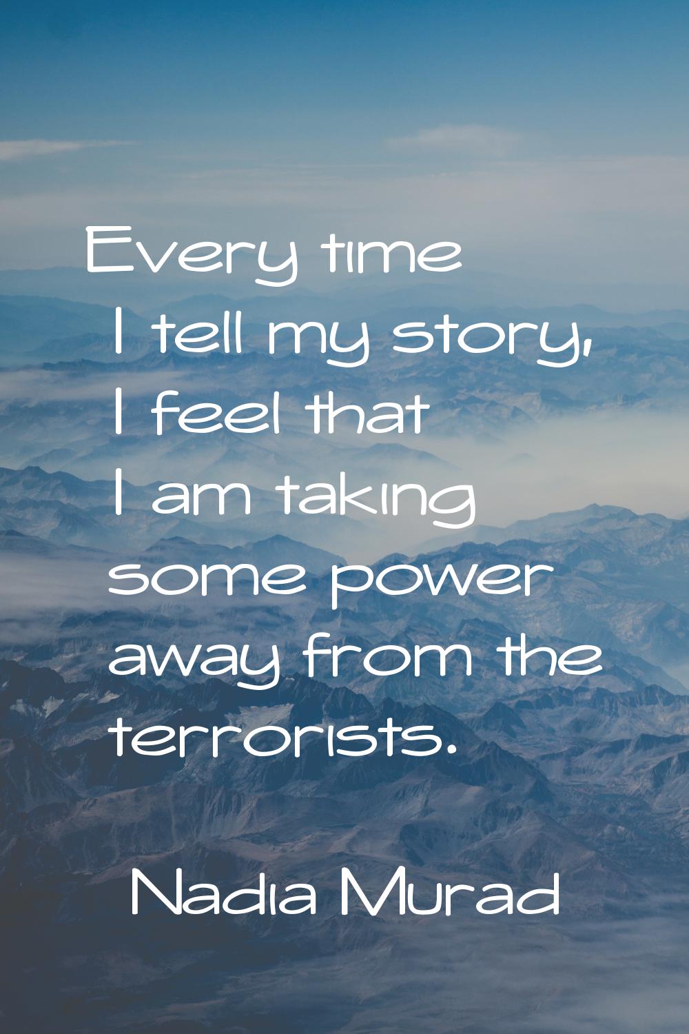 Every time I tell my story, I feel that I am taking some power away from the terrorists.