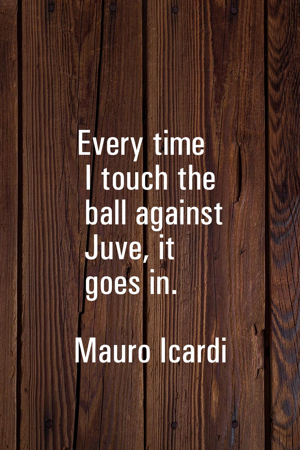 Every time I touch the ball against Juve, it goes in.