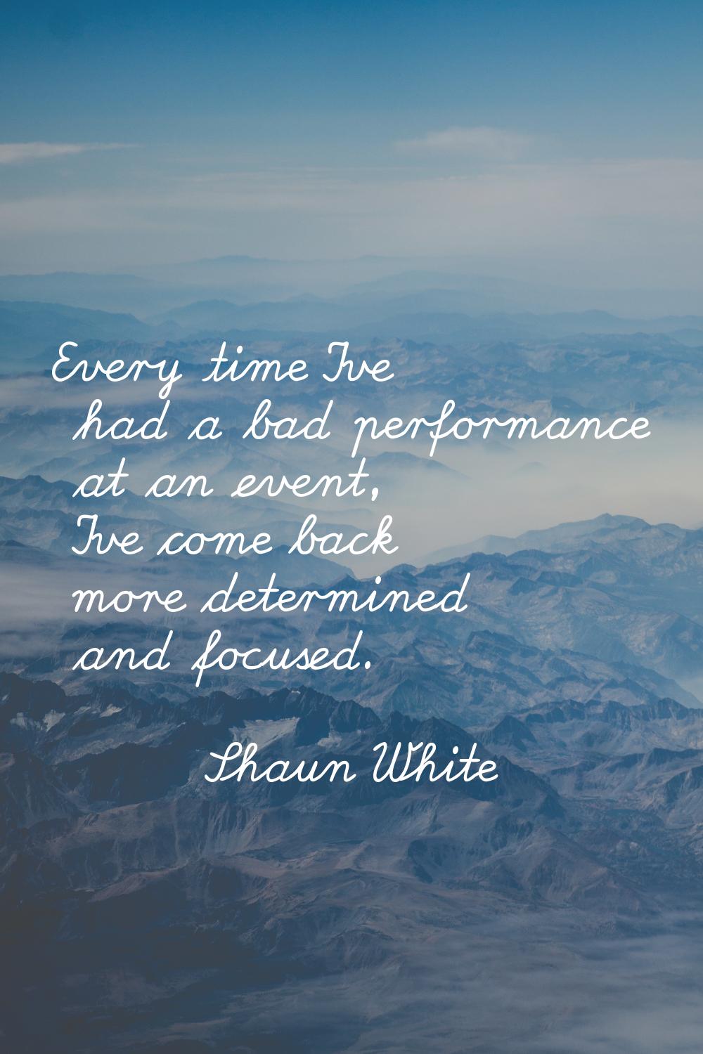 Every time I've had a bad performance at an event, I've come back more determined and focused.