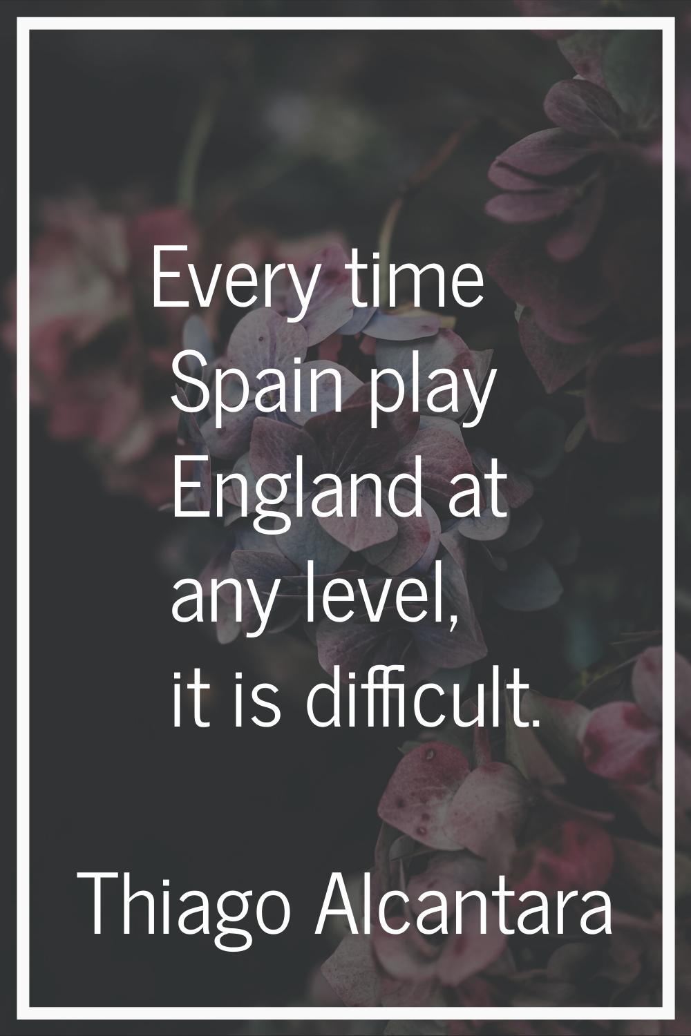 Every time Spain play England at any level, it is difficult.