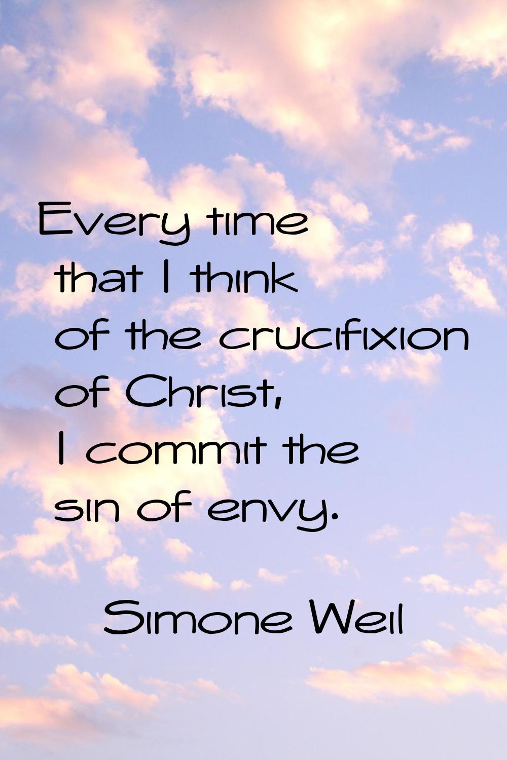 Every time that I think of the crucifixion of Christ, I commit the sin of envy.
