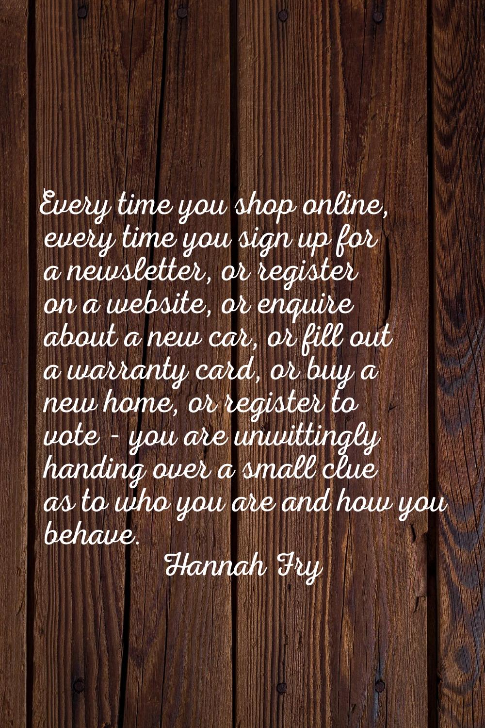 Every time you shop online, every time you sign up for a newsletter, or register on a website, or e