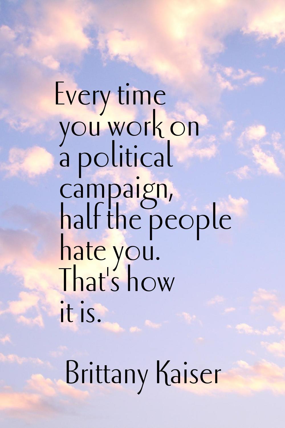 Every time you work on a political campaign, half the people hate you. That's how it is.