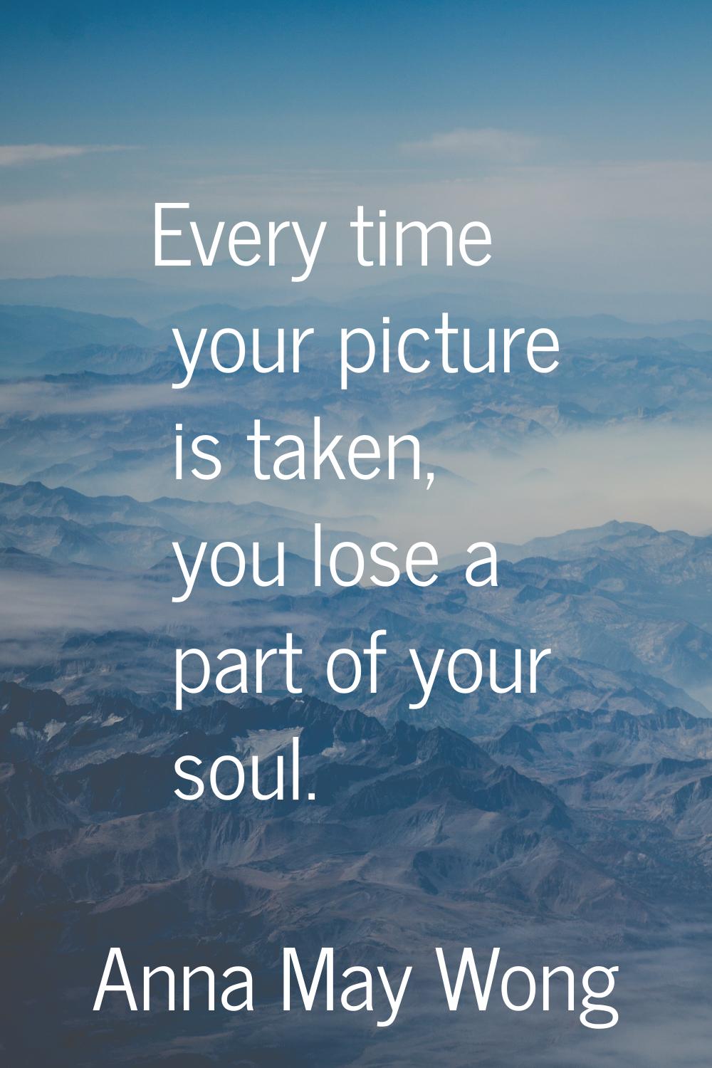 Every time your picture is taken, you lose a part of your soul.