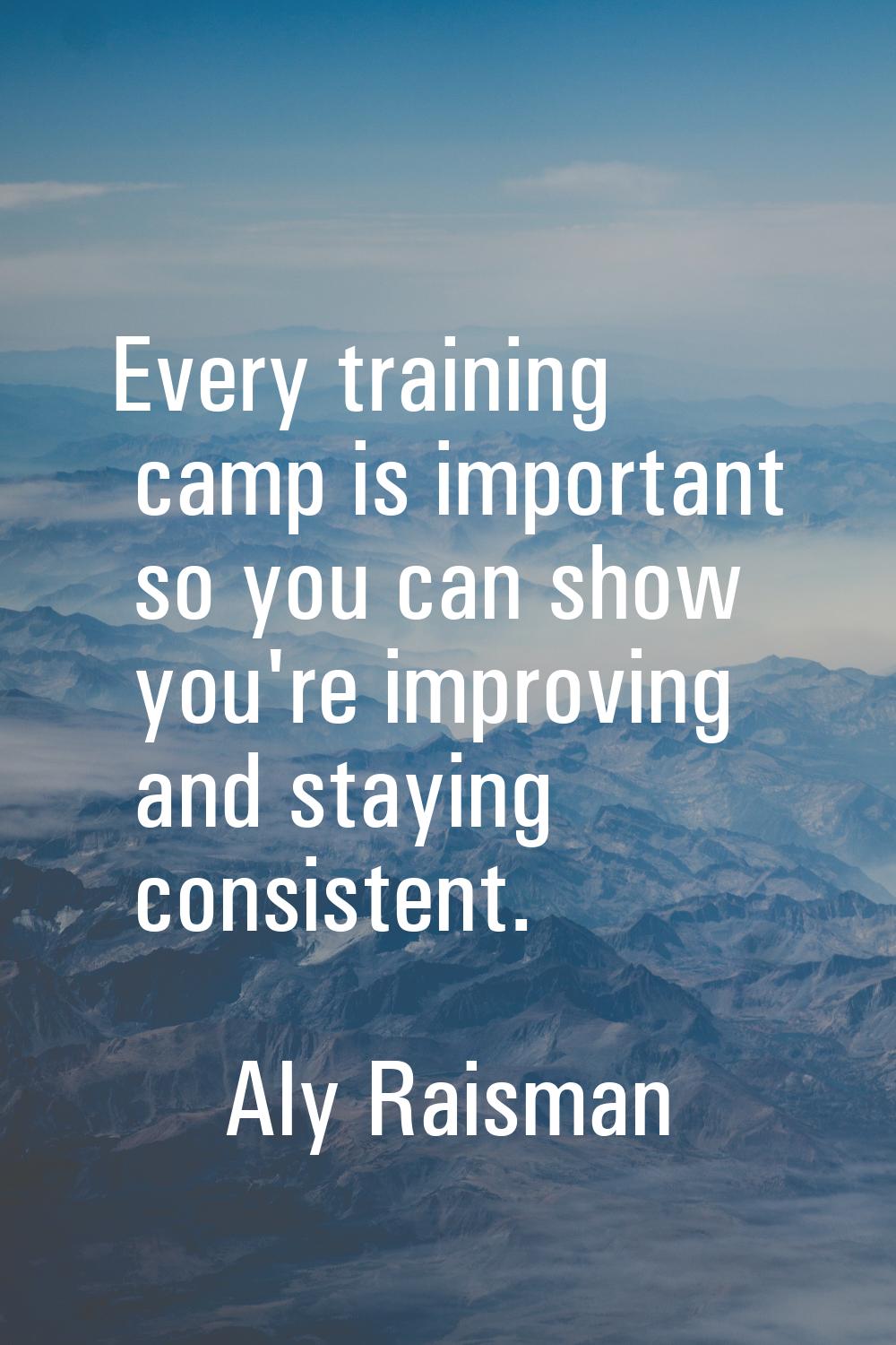 Every training camp is important so you can show you're improving and staying consistent.