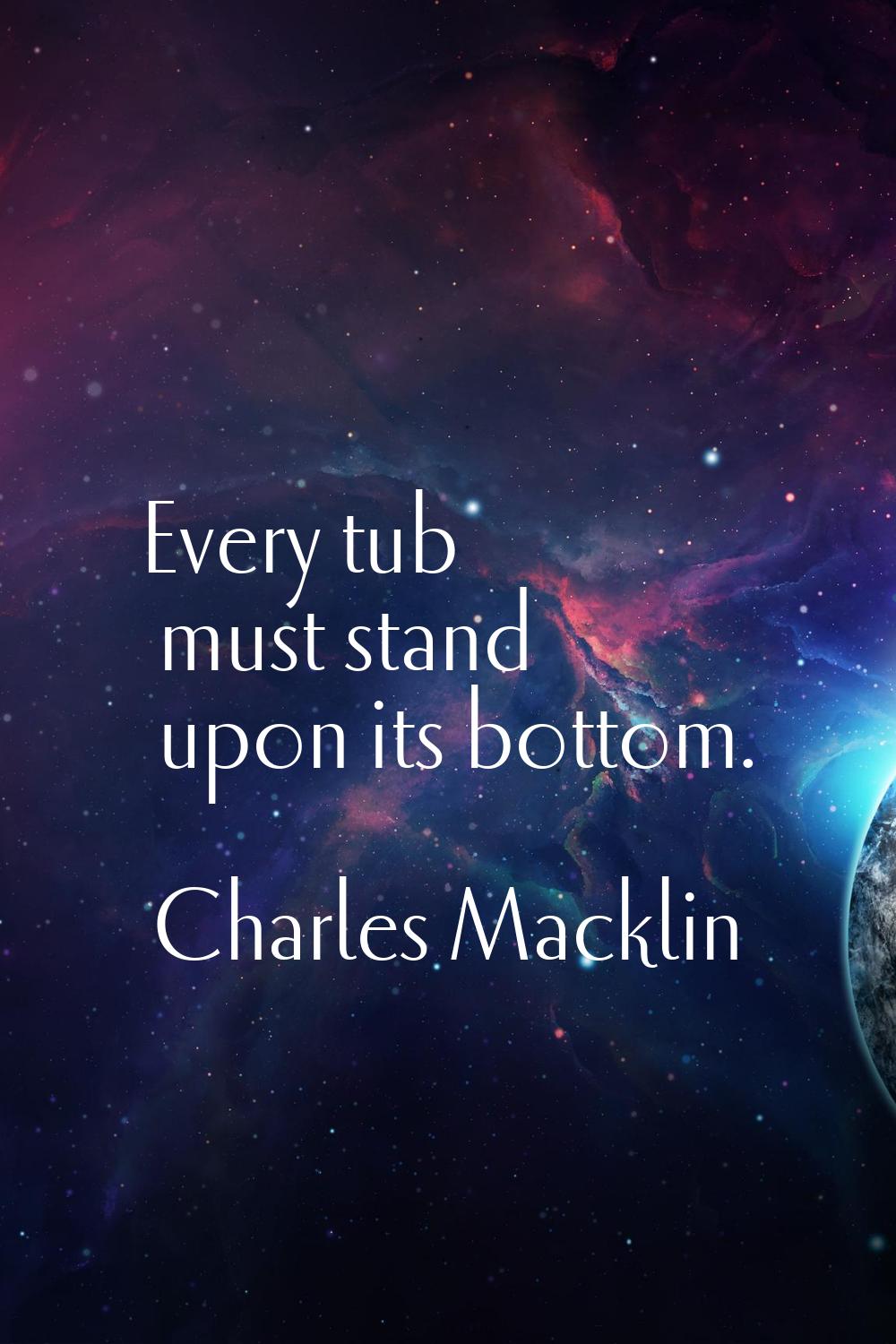 Every tub must stand upon its bottom.