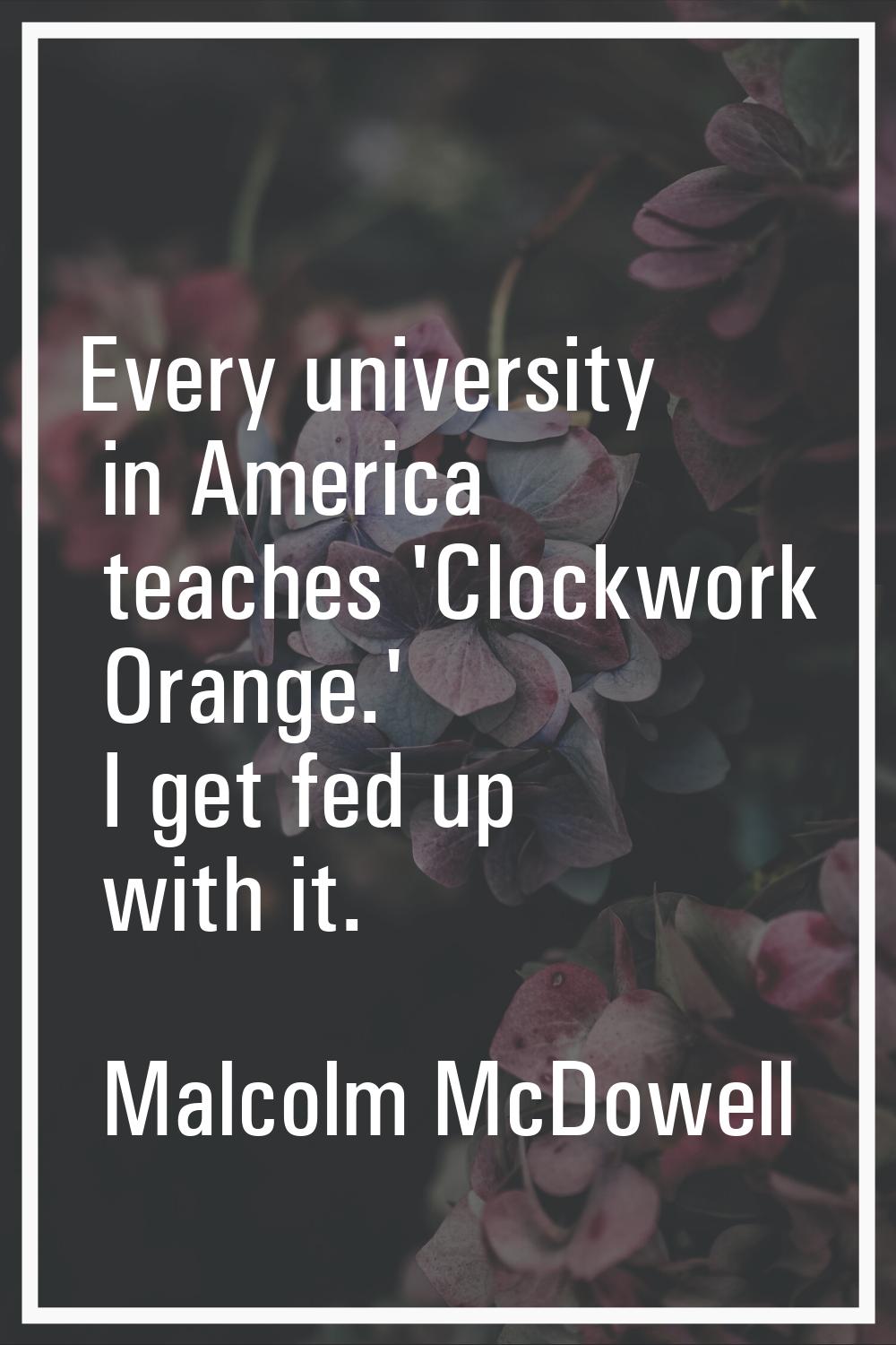 Every university in America teaches 'Clockwork Orange.' I get fed up with it.