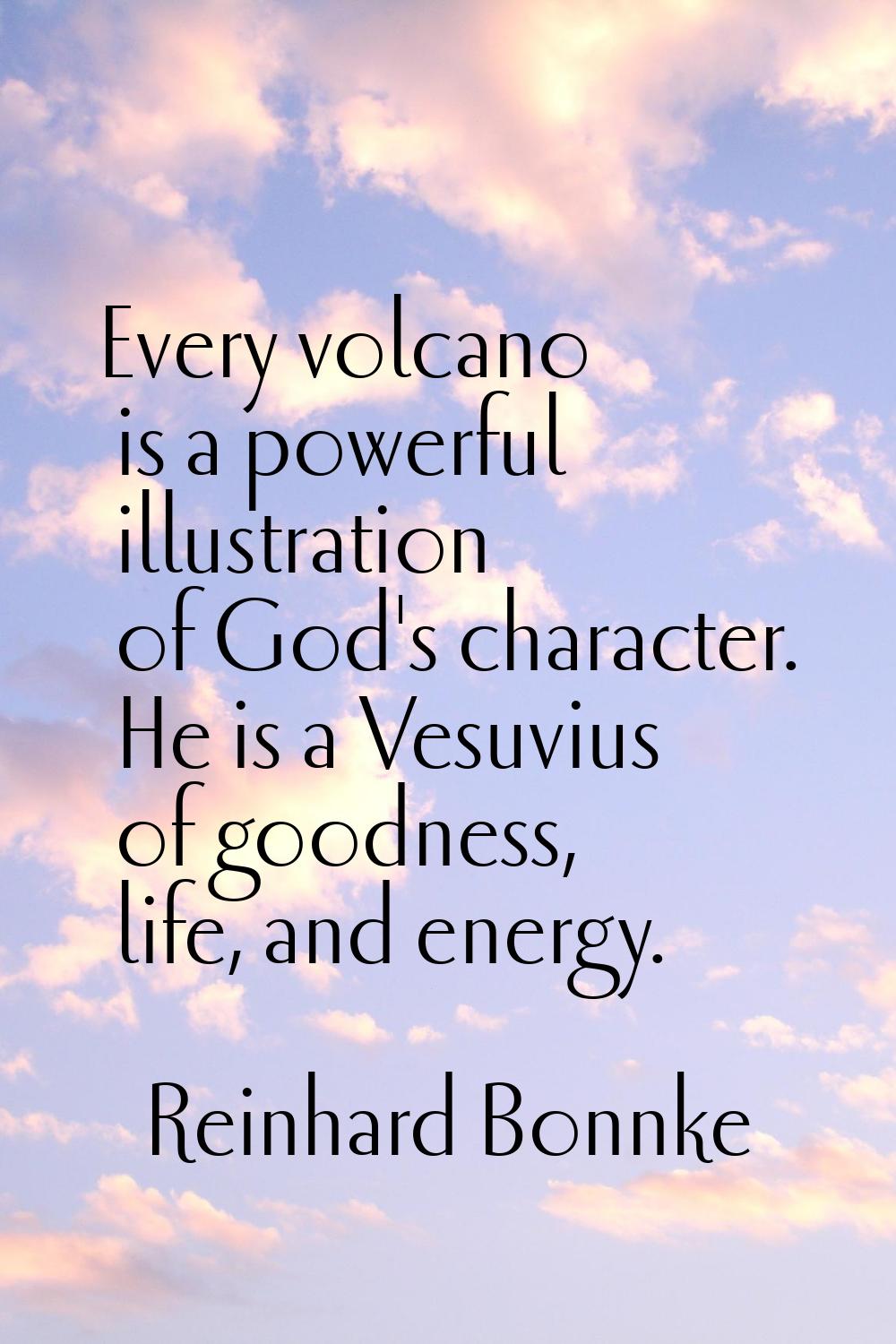 Every volcano is a powerful illustration of God's character. He is a Vesuvius of goodness, life, an