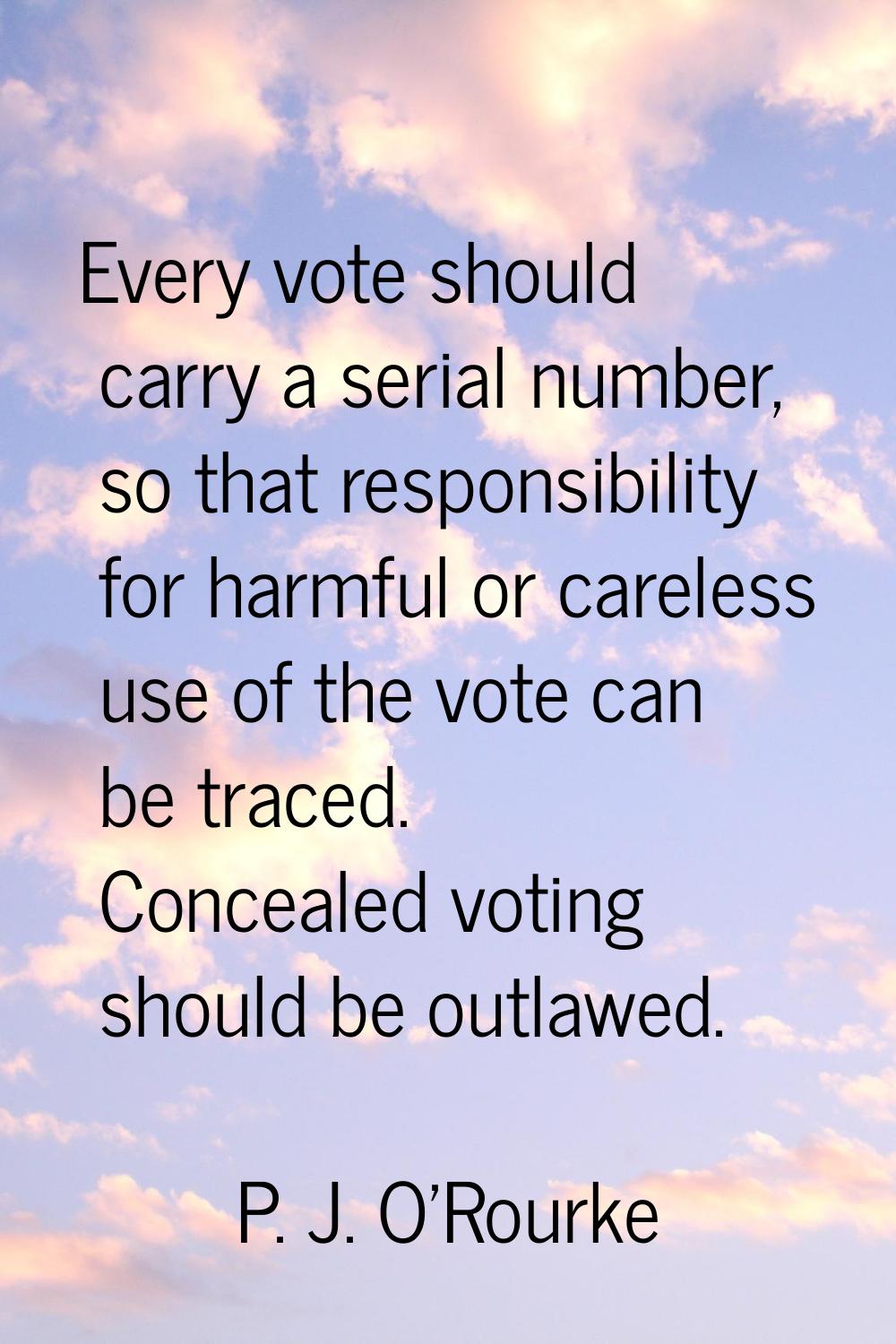 Every vote should carry a serial number, so that responsibility for harmful or careless use of the 