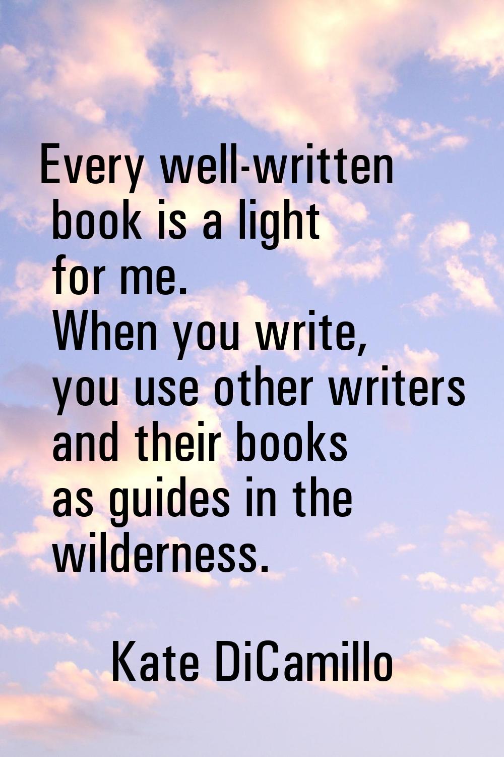 Every well-written book is a light for me. When you write, you use other writers and their books as