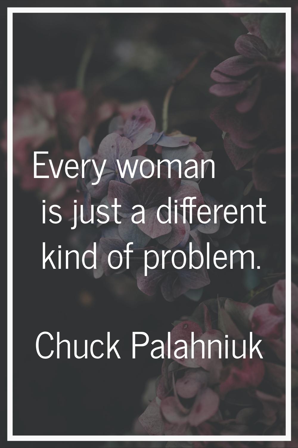 Every woman is just a different kind of problem.