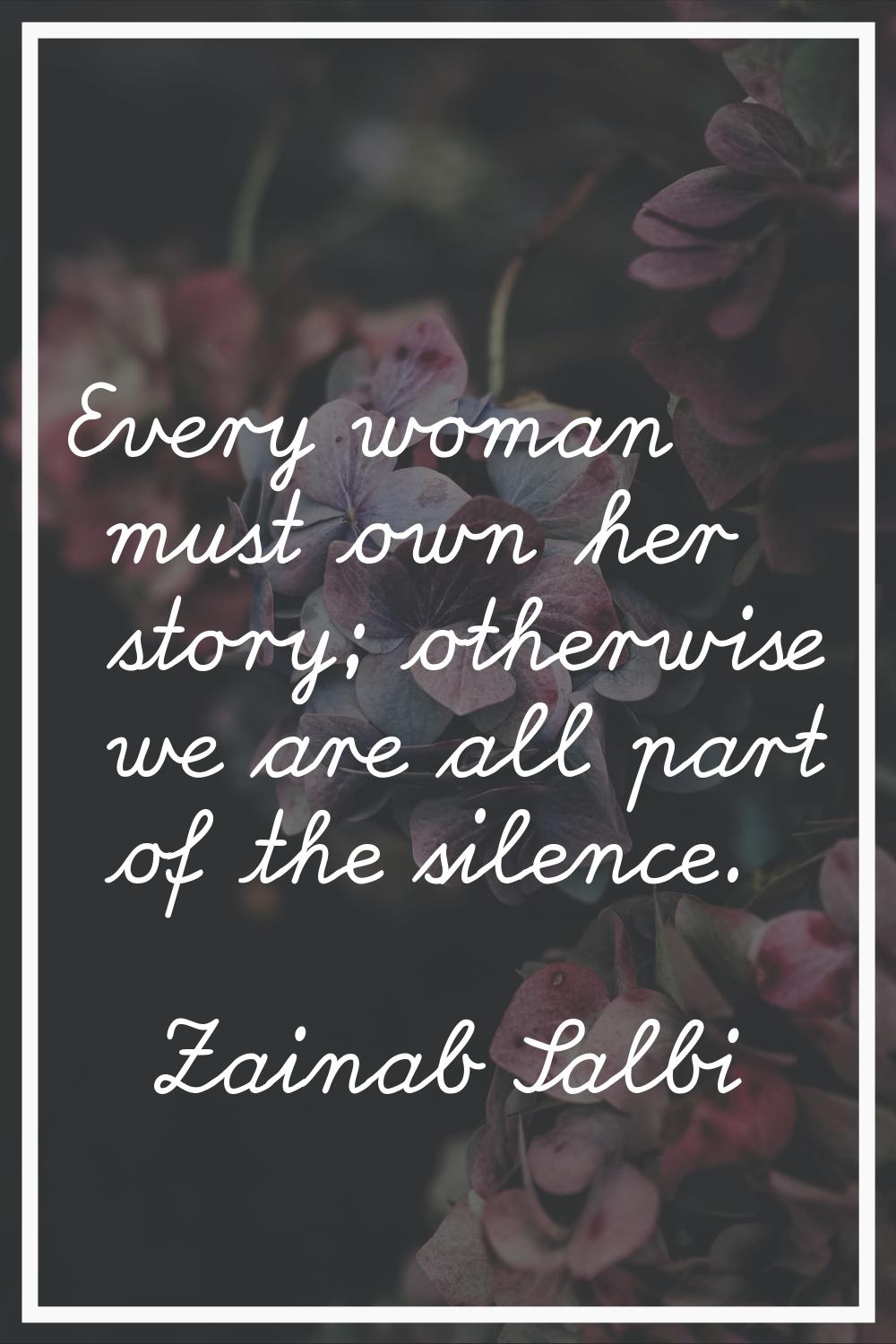 Every woman must own her story; otherwise we are all part of the silence.