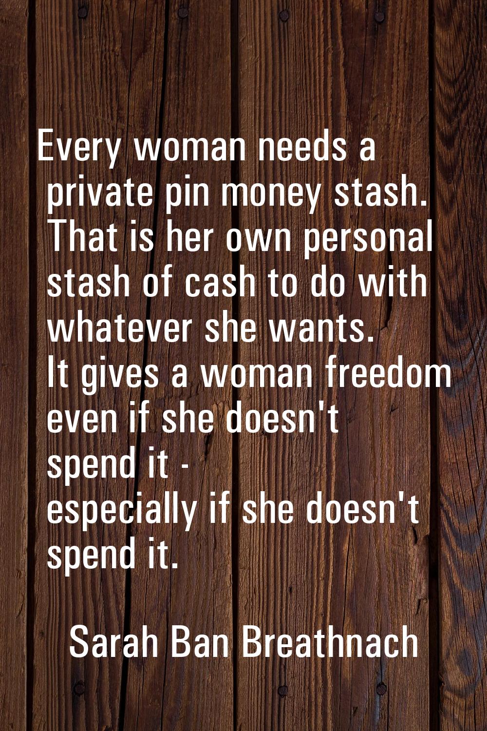 Every woman needs a private pin money stash. That is her own personal stash of cash to do with what