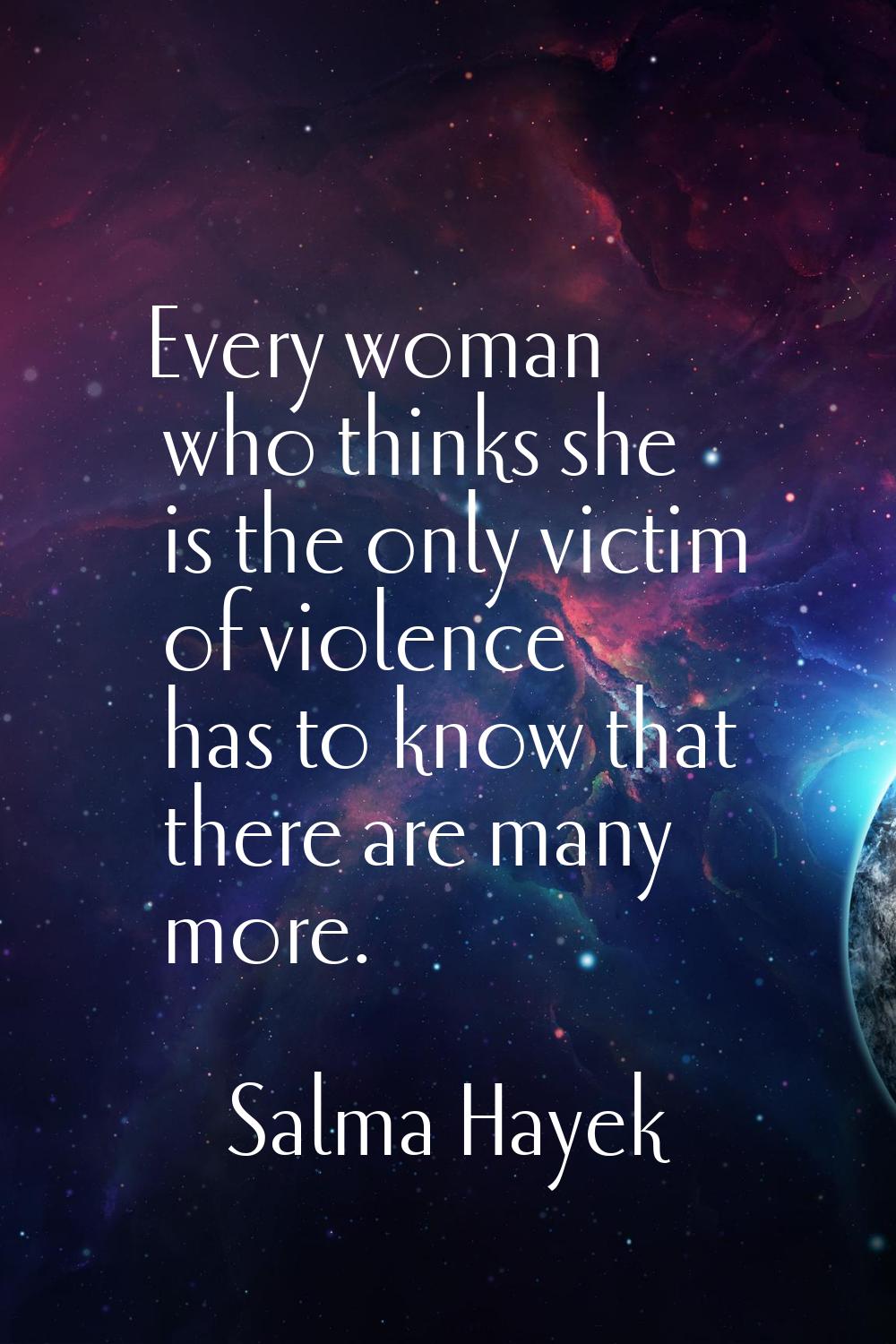 Every woman who thinks she is the only victim of violence has to know that there are many more.