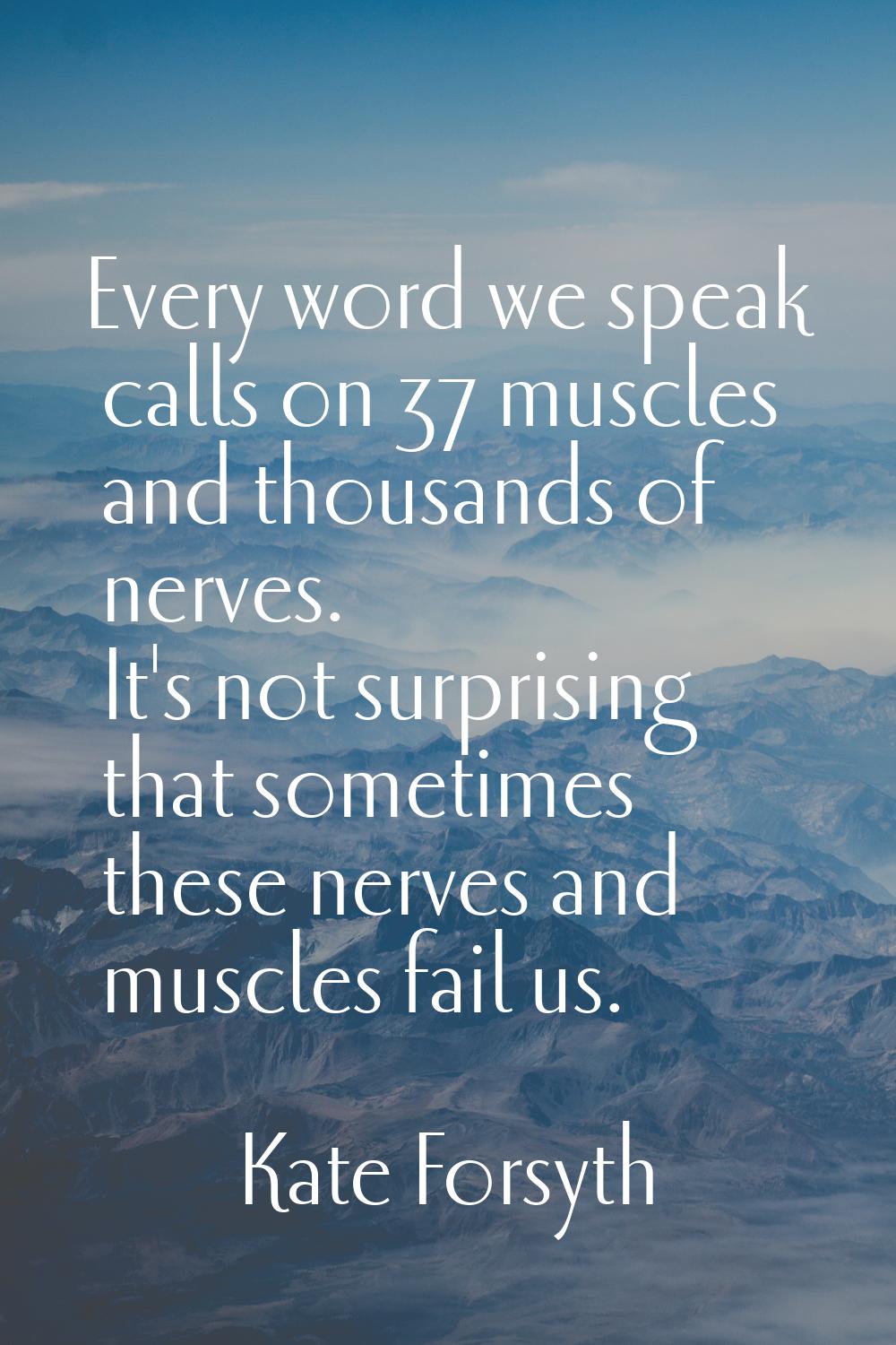 Every word we speak calls on 37 muscles and thousands of nerves. It's not surprising that sometimes