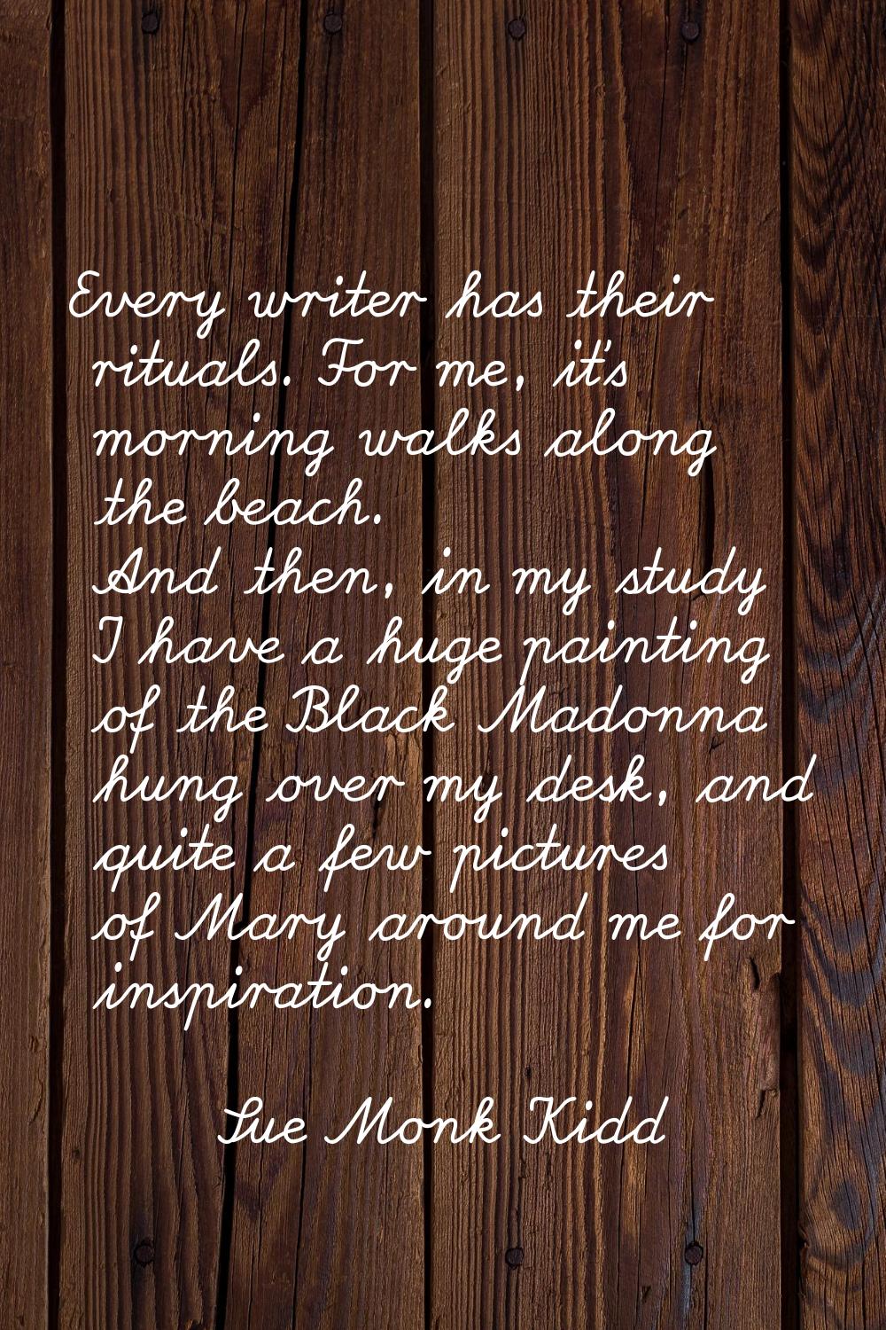 Every writer has their rituals. For me, it's morning walks along the beach. And then, in my study I