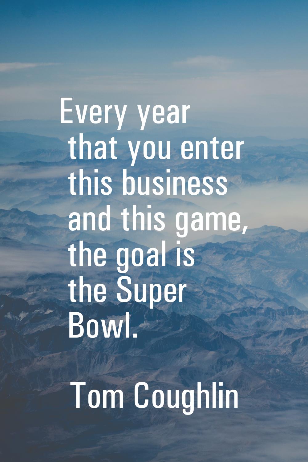 Every year that you enter this business and this game, the goal is the Super Bowl.