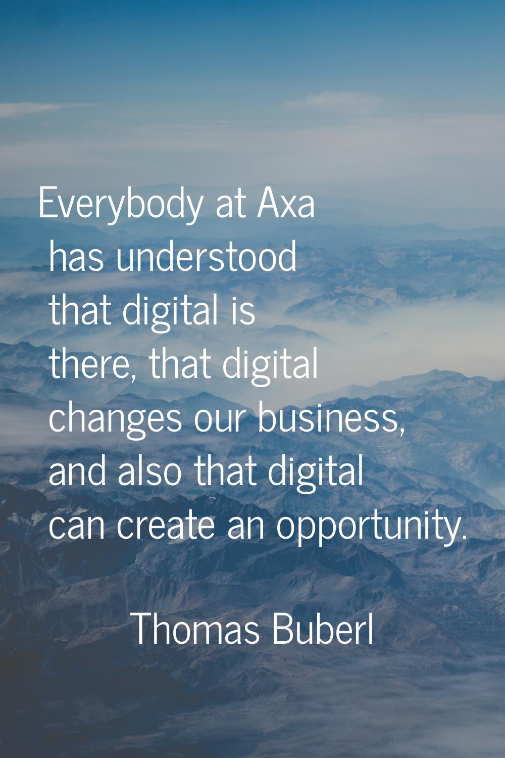 Everybody at Axa has understood that digital is there, that digital changes our business, and also 