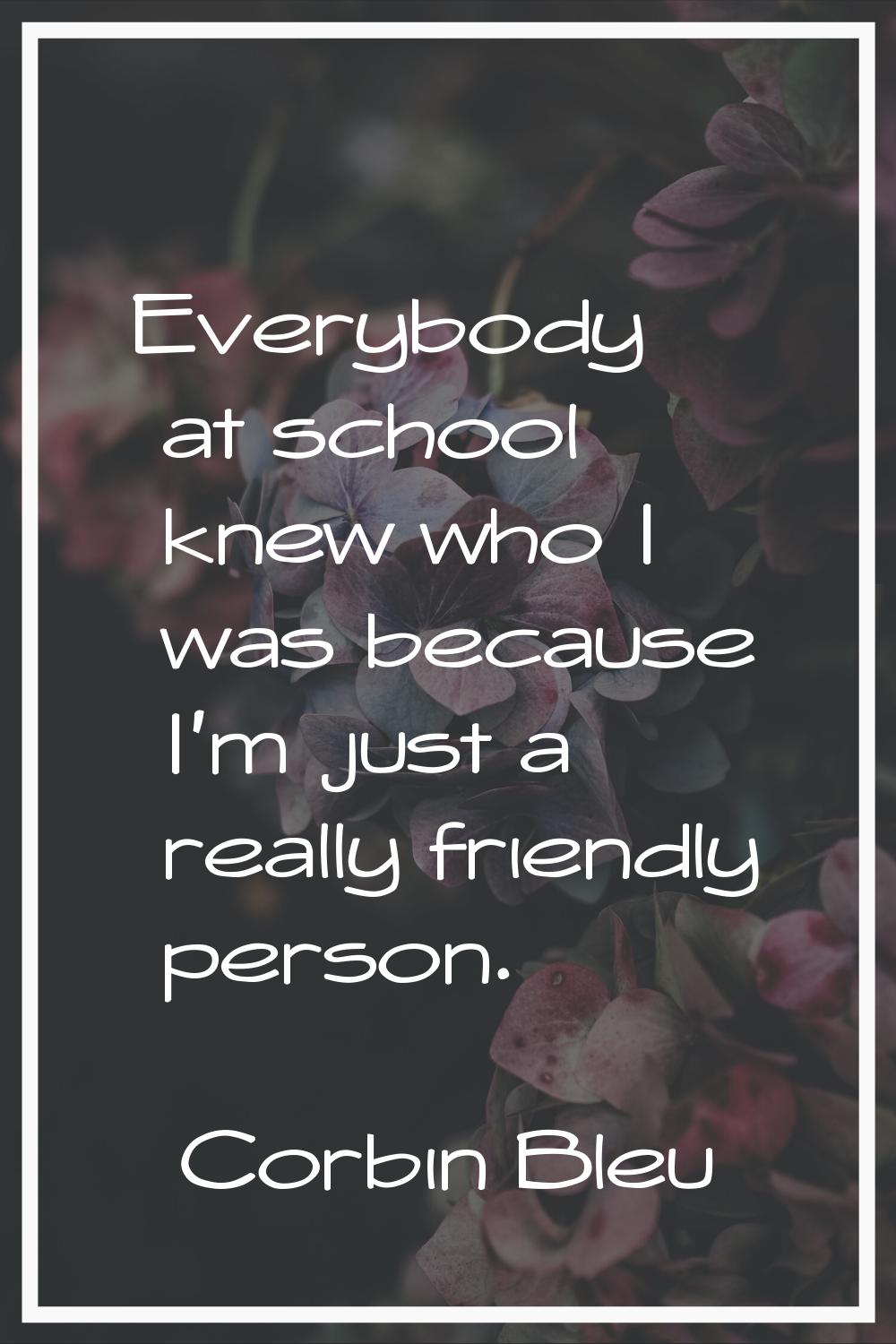 Everybody at school knew who I was because I'm just a really friendly person.