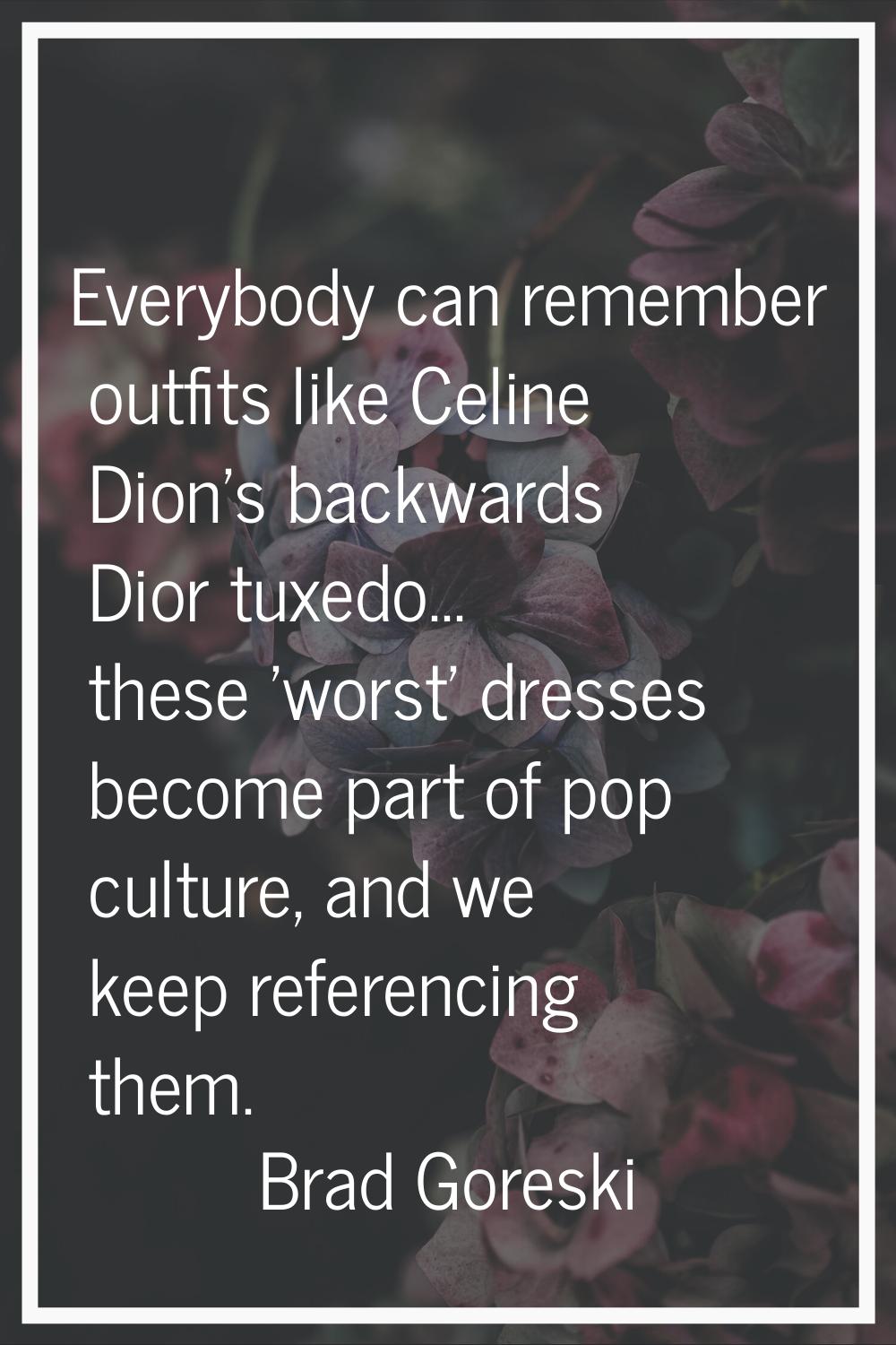 Everybody can remember outfits like Celine Dion's backwards Dior tuxedo... these 'worst' dresses be