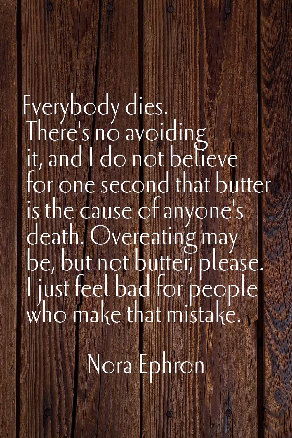 Everybody dies. There's no avoiding it, and I do not believe for one second that butter is the caus