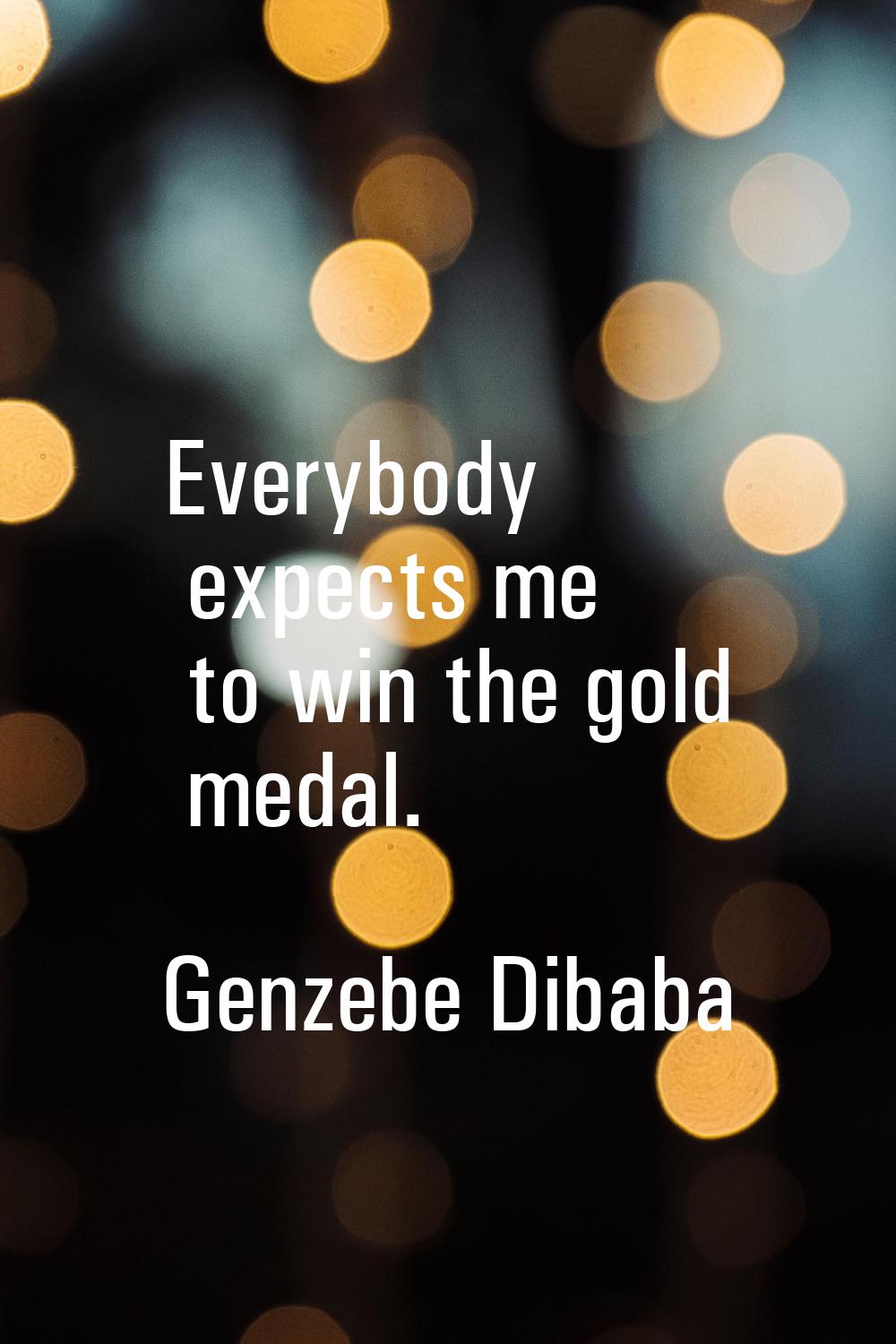 Everybody expects me to win the gold medal.