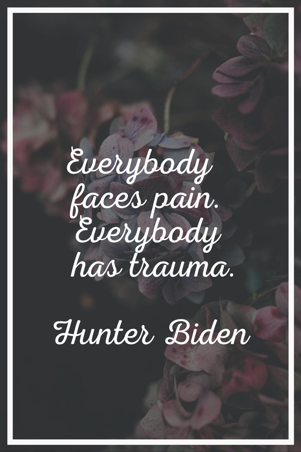 Everybody faces pain. Everybody has trauma.