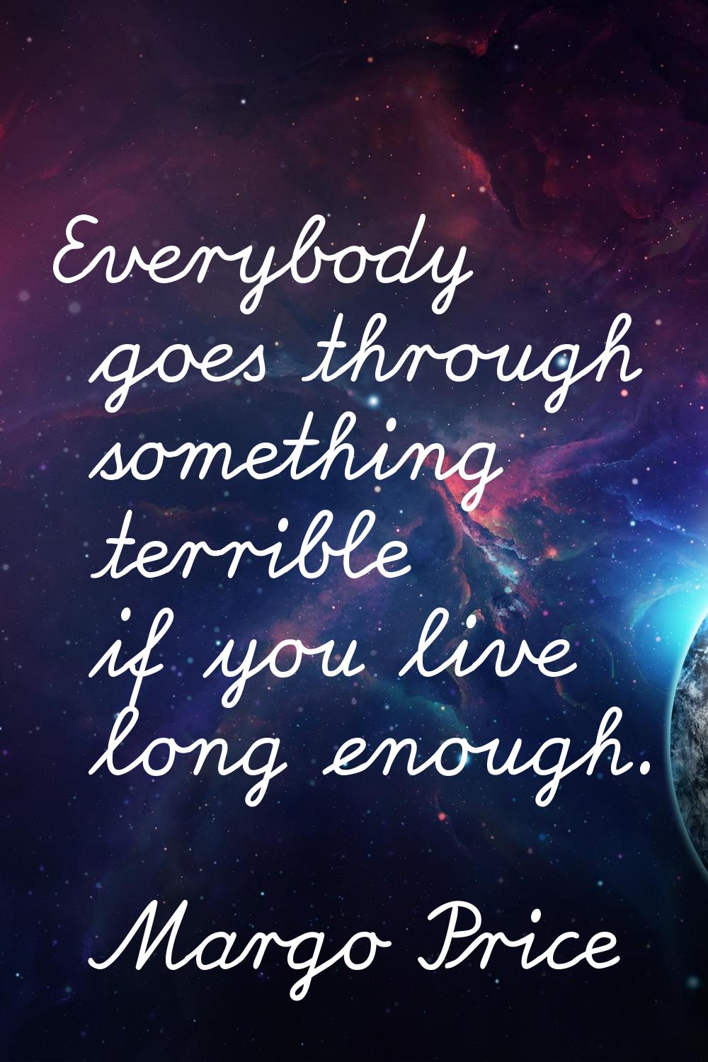 Everybody goes through something terrible if you live long enough.