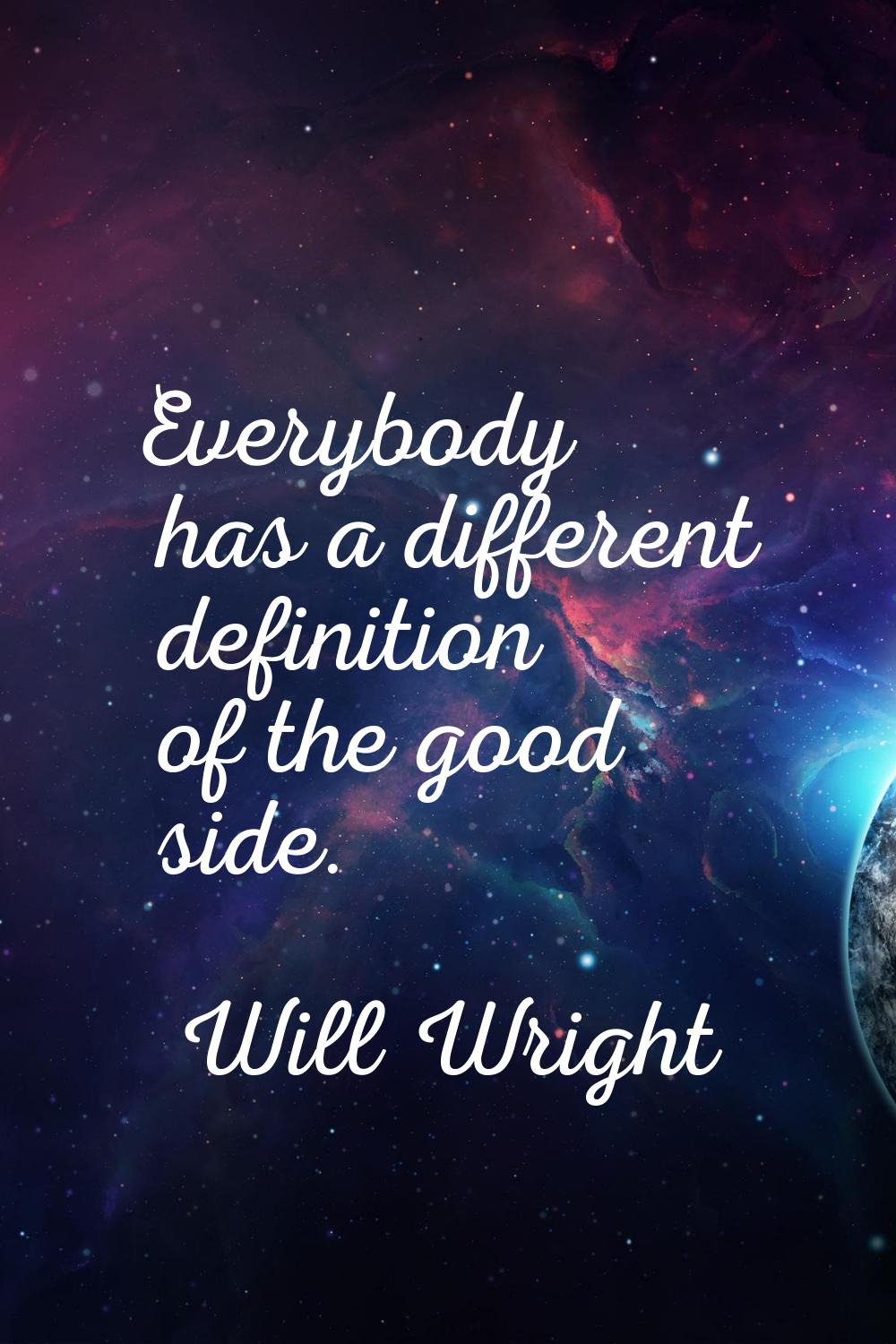 Everybody has a different definition of the good side.