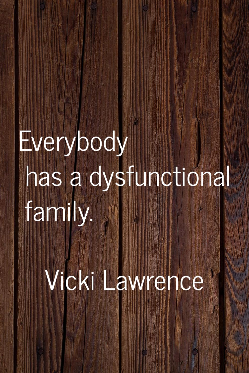 Everybody has a dysfunctional family.