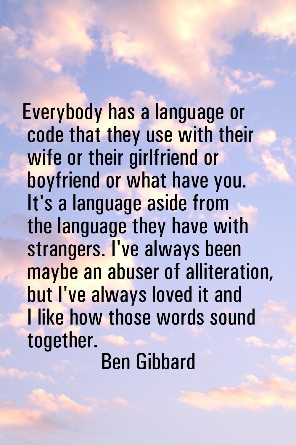 Everybody has a language or code that they use with their wife or their girlfriend or boyfriend or 