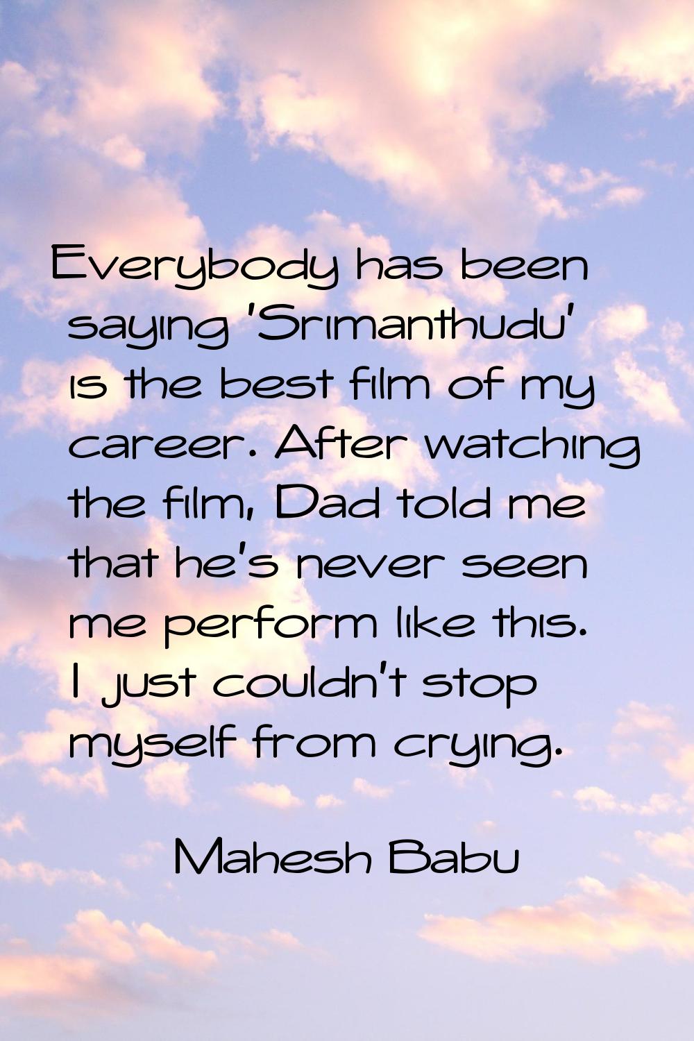 Everybody has been saying 'Srimanthudu' is the best film of my career. After watching the film, Dad