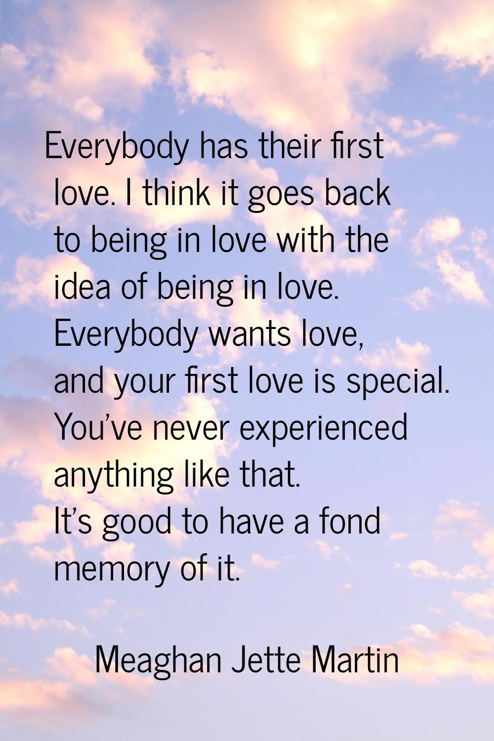 Everybody has their first love. I think it goes back to being in love with the idea of being in lov