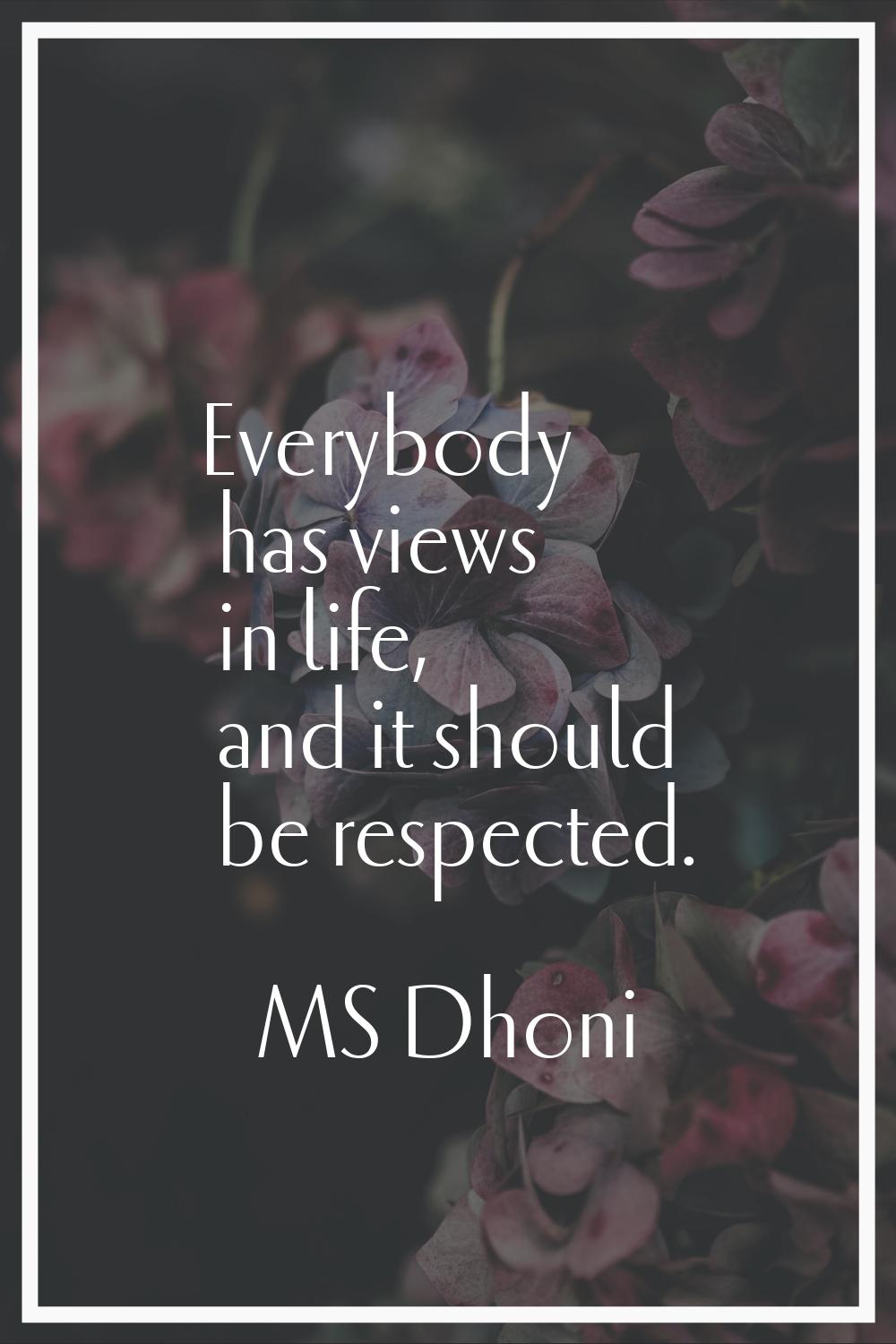Everybody has views in life, and it should be respected.