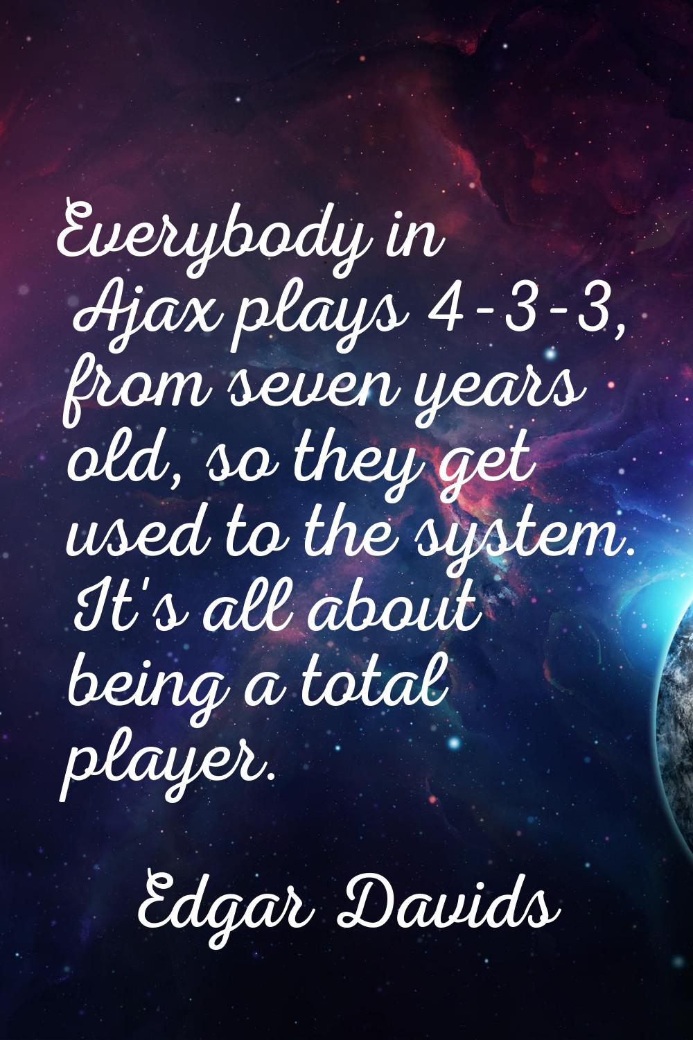 Everybody in Ajax plays 4-3-3, from seven years old, so they get used to the system. It's all about