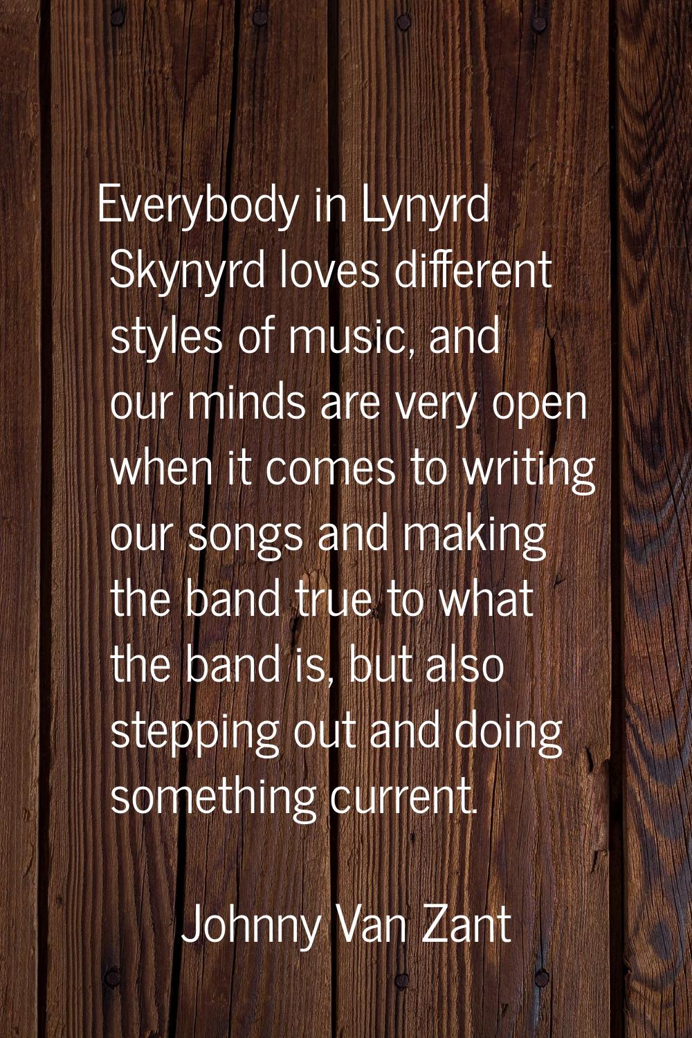 Everybody in Lynyrd Skynyrd loves different styles of music, and our minds are very open when it co