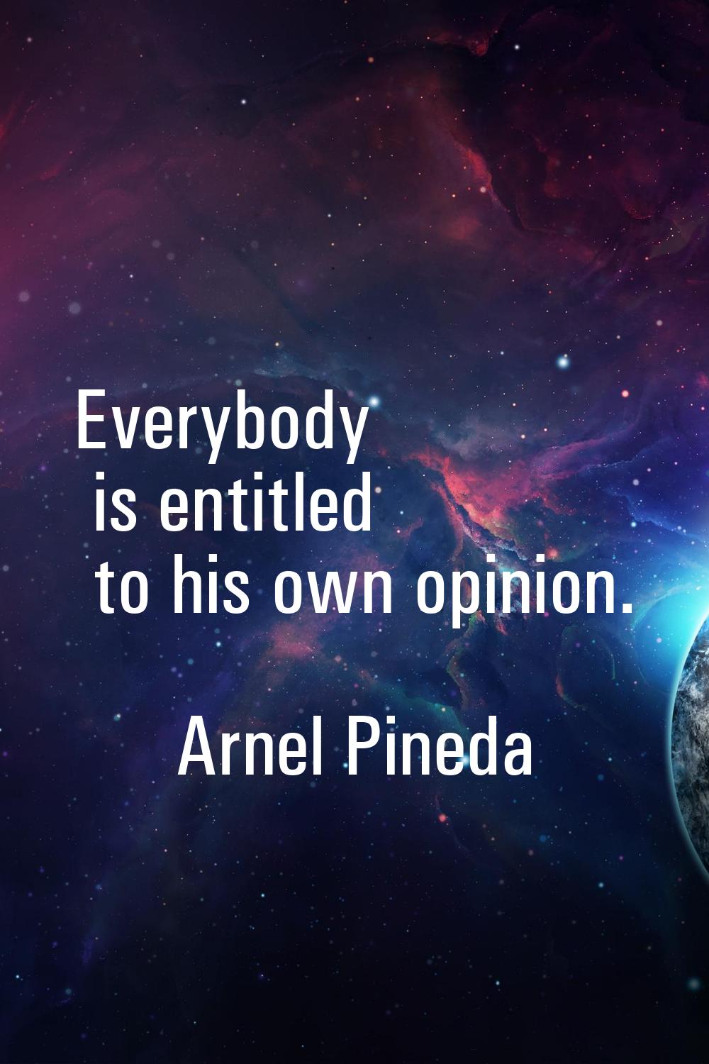 Everybody is entitled to his own opinion.