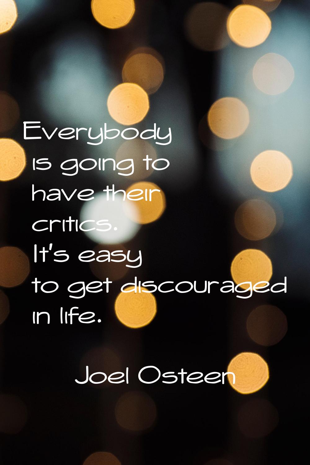 Everybody is going to have their critics. It's easy to get discouraged in life.