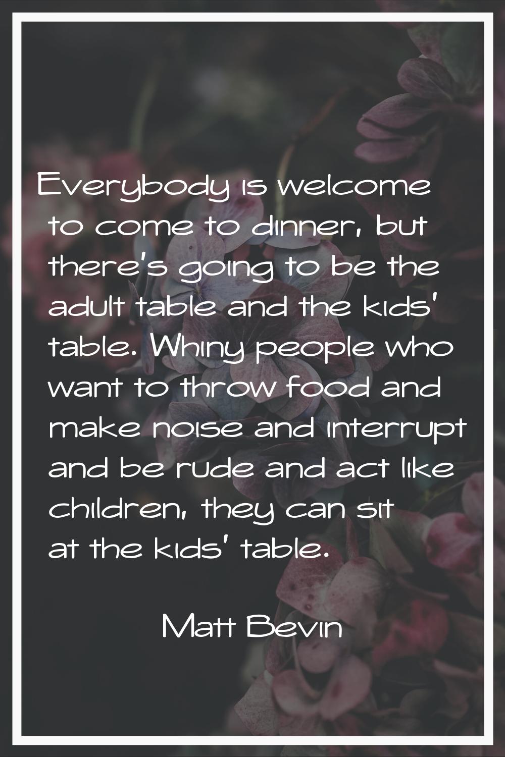 Everybody is welcome to come to dinner, but there's going to be the adult table and the kids' table