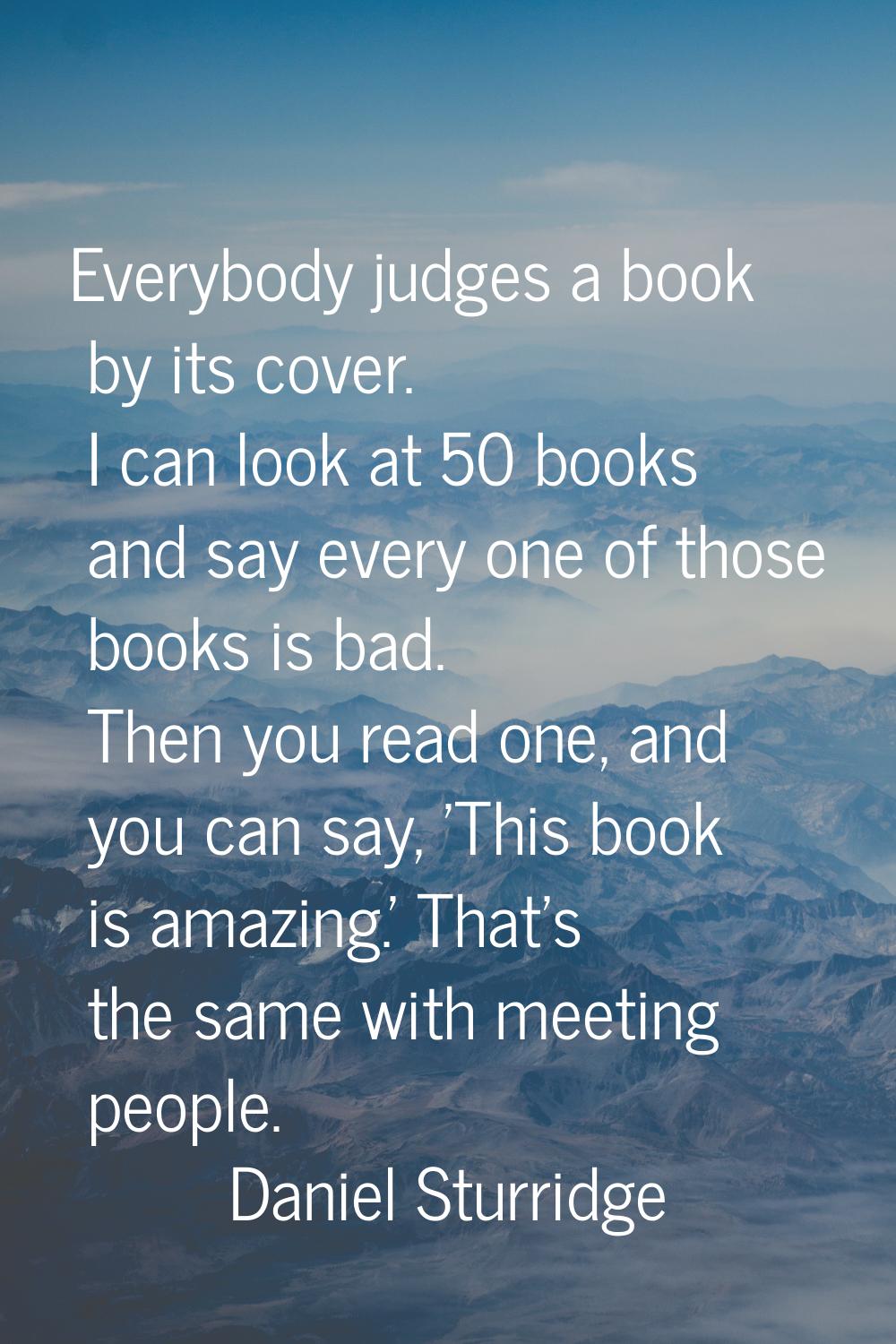 Everybody judges a book by its cover. I can look at 50 books and say every one of those books is ba