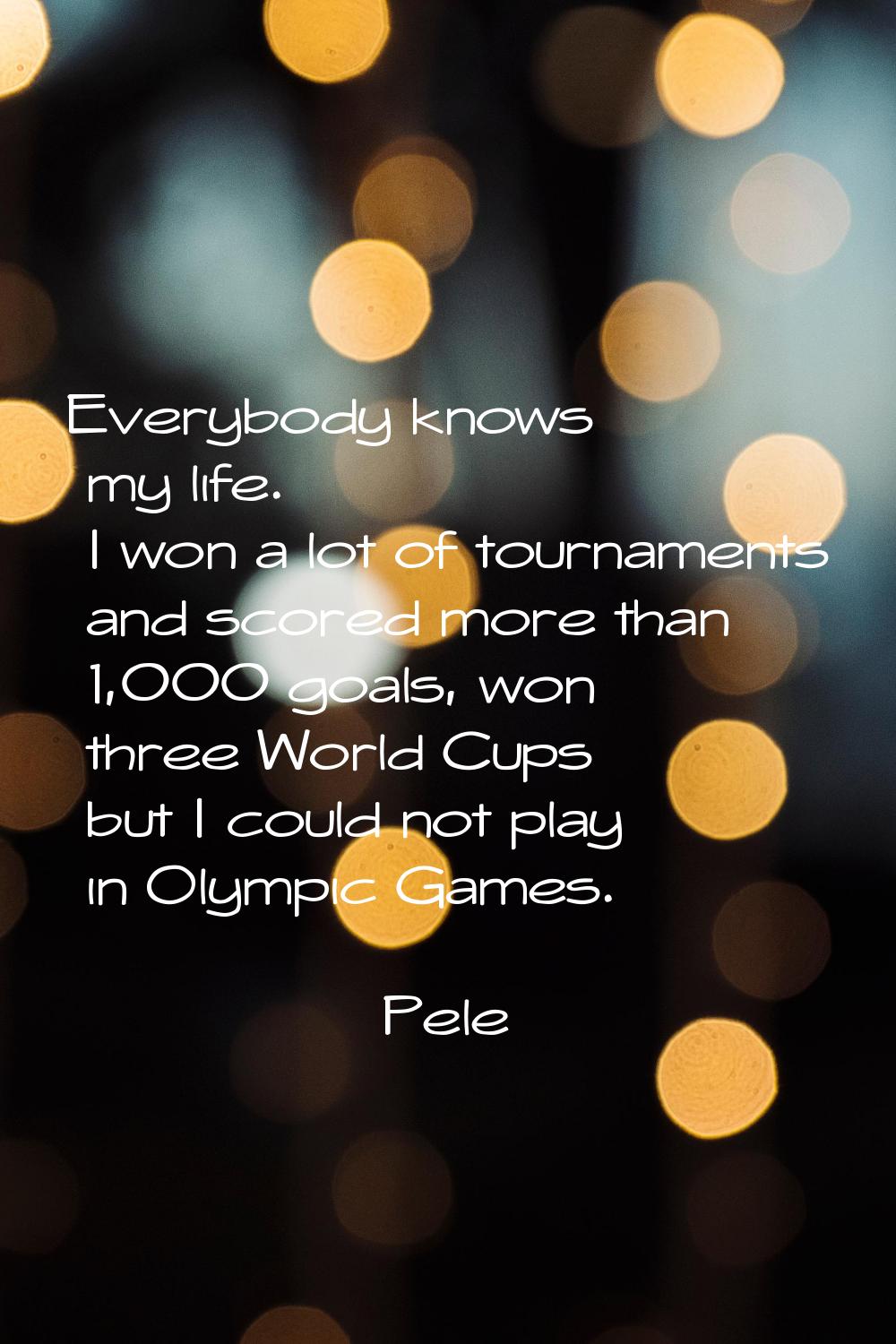 Everybody knows my life. I won a lot of tournaments and scored more than 1,000 goals, won three Wor
