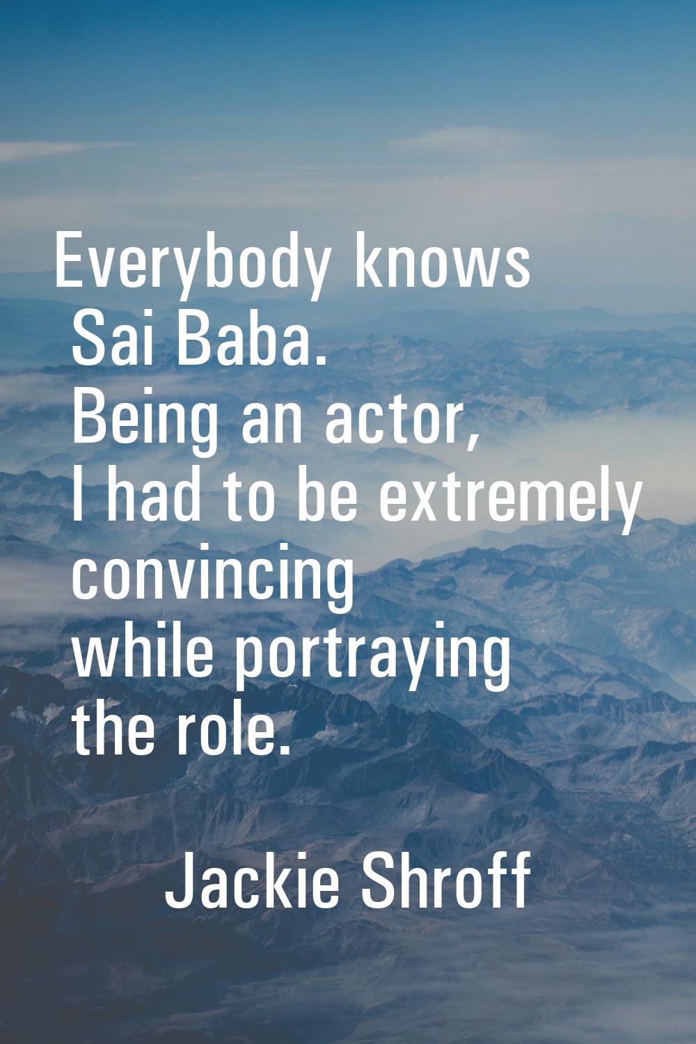 Everybody knows Sai Baba. Being an actor, I had to be extremely convincing while portraying the rol